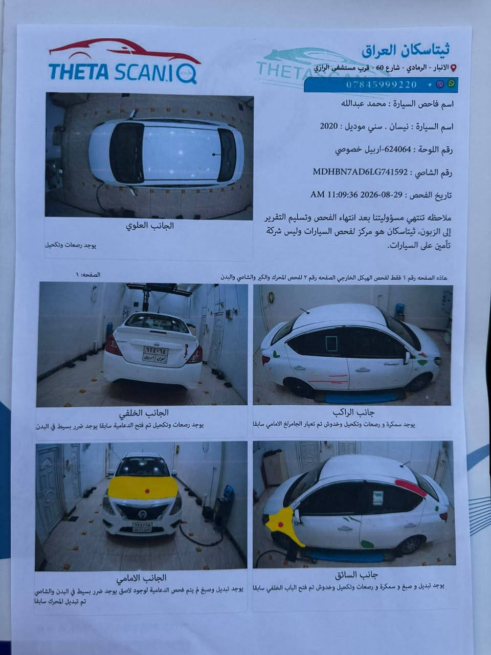 السلام عليكم نيسان سني 2020 رقم اربيل باسمي تحويل ثاني يوم سونار مرفق بل منشور كير + محرك + صدر + كهربائيات كلها شرط ترايك للبصره مكان السياره الانبار الحبانيه للاتصال *********** المو شراي لا يتصل رجاء تحياتي للجميع

نص مكتوب في الصور:
- ثيتاسكان العراق
- الأنبار - الرمادي - شارع 60 - قرب مستشفى الرازي
- 0784599220
- اسم فاحص السيارة : محمد عبدالله
- اسم السيارة : نيسان . سني موديل : 2020
- رقم اللوحة : 624064 - اربيل خصوصي
- رقم الشاصي : MDHBN7AD6LG741592
- تاريخ الفحص : 29-08-2026 11:09:36 AM
- ملاحظه تنتهي مسؤوليتنا بعد انتهاء الفحص وتسليم التقرير إلى الزبون، ثيتاسكان هو مركز لفحص السيارات وليس شركة تأمين على السيارات.
- الجانب العلوي
- يوجد رصعات وتكحيل
- الصفحة: 1
- هأذه الصفحه رقم 1 فقط لفحص الهيكل الخارجي الصفحه رقم ٢ لفحص المحرك والكير والشامي والبدن
- الجانب الخلفي
- يوجد رصعات وتكحيل تم فتح الدعامية سابقا يوجد ضرر بسيط في البدن
- جانب الراكب
- يوجد سمكرة و رصعات وتكحيل وخدوش تم تعيار الجامرغ الامامي سابقا
- الجانب الامامي
- يوجد تبديل و صبغ و سمكرة و رصعات وتكحيل وخدوش تم فتح الباب الخلفي سابقا يوجد تبديل وصبغ لم يتم فحص الدعامية لوجود لاصق يوجد ضرر بسيط في البدن والشامي تم تبديل المحرك سابقا
- جانب السائق