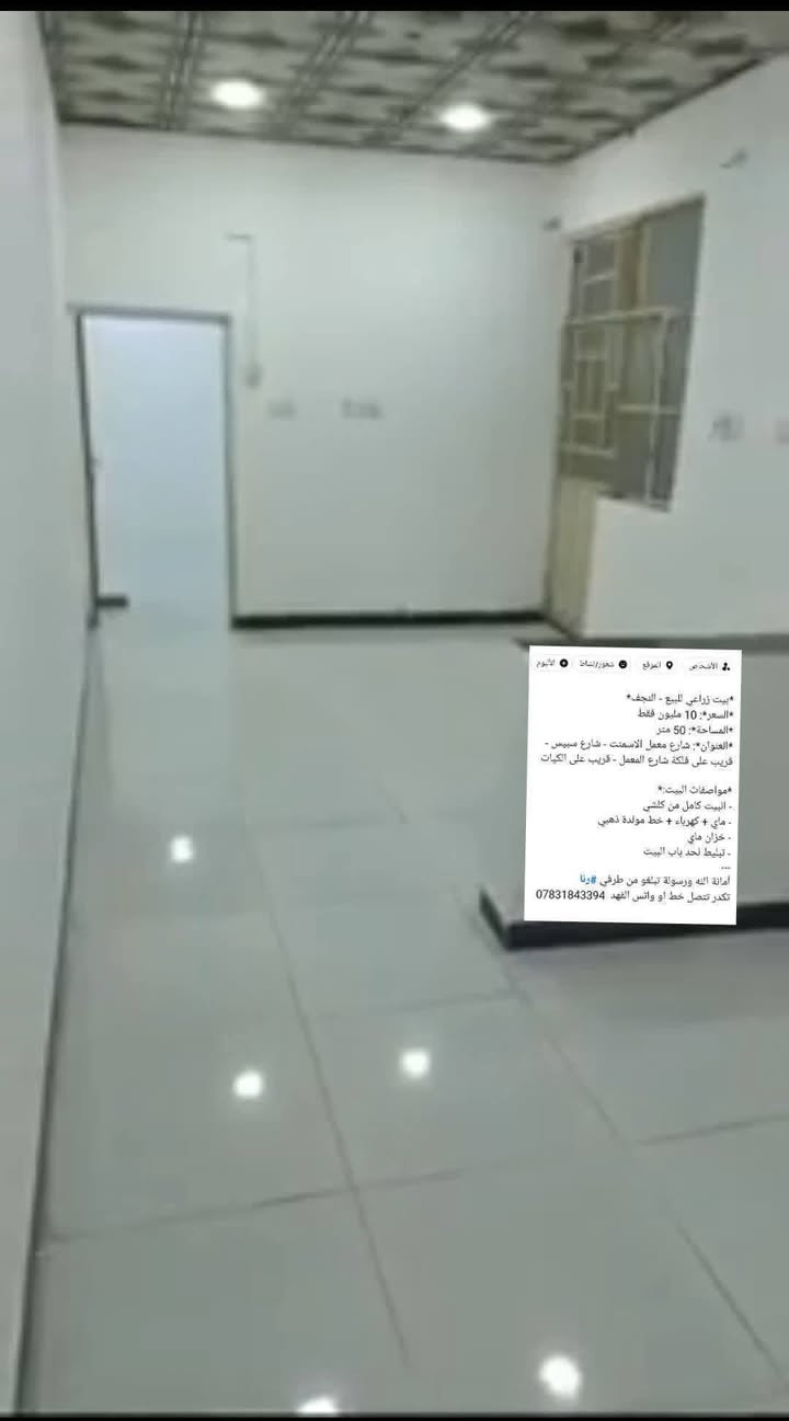 *بيت زراعي للبيع - النجف* 
*السعر*: 10 مليون فقط 
*المساحة*: 50 متر
*العنوان*: شارع معمل الاسمنت - شارع سبيس - قريب على فلكة شارع المعمل - قريب على الكيات

*مواصفات البيت:*
- البيت كامل من كلشي
- ماي + كهرباء + خط مولدة ذهبي 
- خزان ماي
- تبليط لحد باب البيت
---
أمانة الله ورسولة تبلغو من طرفي #رنا 
تكدر تتصل خط او واتس الفهد  ***********
