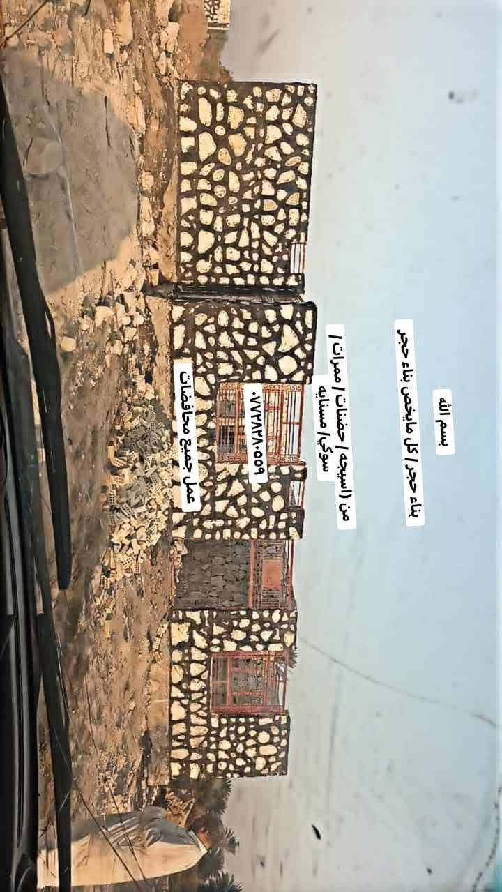 بسم الله
بناء حجر / كل مايخص بناء حجر 

من (اسيجه / حضنات / ممرات / سوكي/ مسنايه 

***********

عمل جميع محافضات

نص مكتوب في الصور:
- من (اسيجه / حضنات / ممرات /
- سوكي/ مسنايه
- عمل جميع محافظات
- من ( اسبيحه / حضنات / ممراات /
- سوكيا / مسنايه
- ***********
- بسم الله بناء حجر / كل مايخص بناء حجر من (اسيجه / حضنات / ممرات / سوكي/ مسنايه *********** عمل جميع محافظات