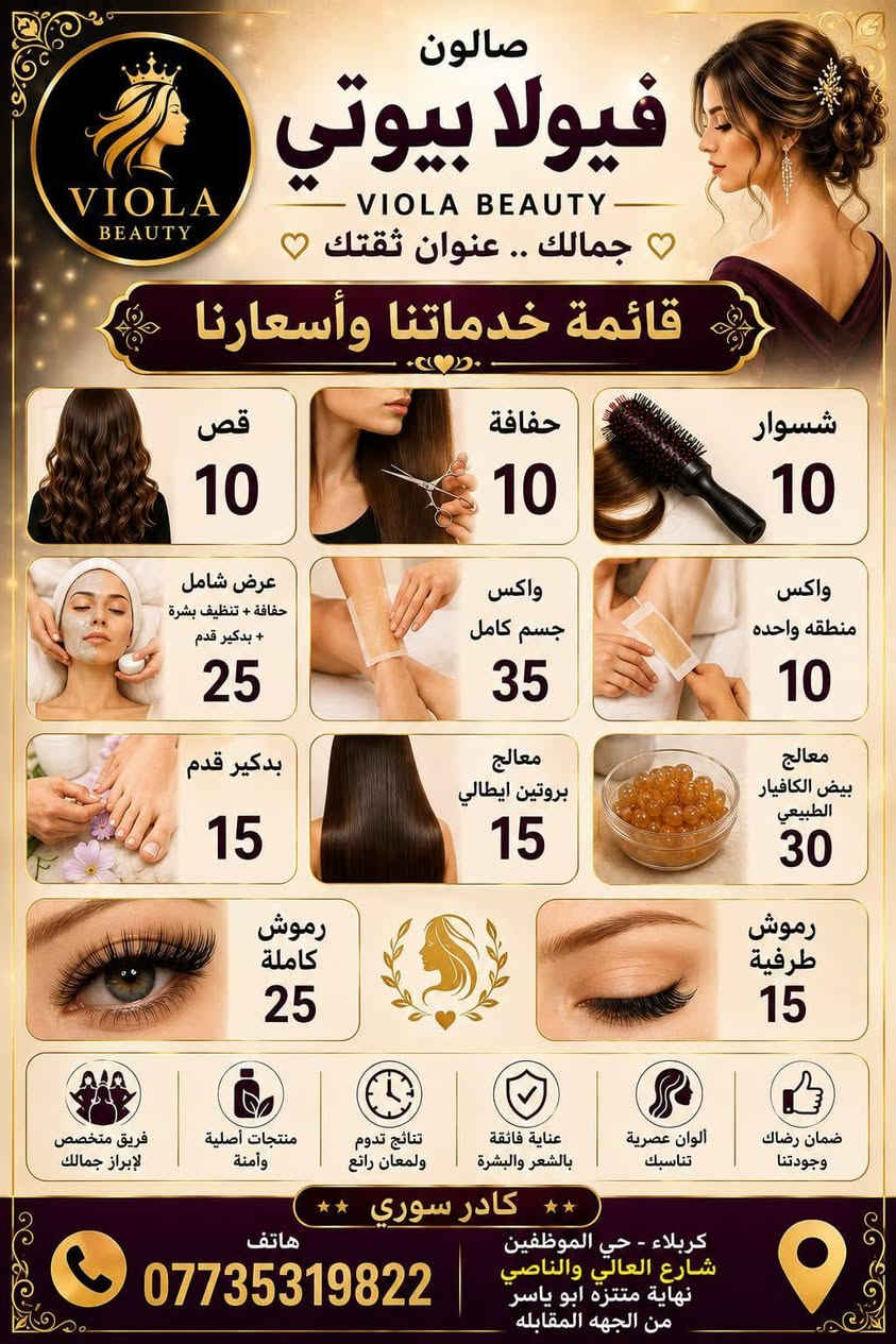 💜 فيولا بيوتي صُنّاع جمال المرأة الكربلائية، بكوادر سورية قمة في الإمكانيات والخبرة!🔥 فريقنا السوري يقدّم لكِ أجمل لمسات التجميل بأعلى احتراف وجودة😍 لأن جمالك يستحق الأفضل..فيولا بيوتي… ثقة وجمال ما ينقاس، 
#عروض صبغ الشعر
صبغ شعر قصير فوق الكتف٢٥
صبغ شعر قصير تحت الكتف ٣٥
صبغ شعر كثيف تحت الكتف٤٥
صبغ شعر متوسط٥٥
صبغ شعر طويل ٦٥
#عروض الميش
ميش شعر قصير فوق الكتف ٣٠
ميش شعر تحت الكتف ٣٥
ميش شعر تحت الكتف كثيف ٤٥
#ميش شعر نهاية الظهر٧٠
#صبغ وميش شعر قصير فوق الكتف٣٥
صبغ وميش شعر حد الكتف٤٠
صبغ وميش شعر تحت الكتف٥٠
صبغ وميش شعر وسط الظهر٦٥
صبغ وميش شعر طويل جدا ١٠٠
#عروض ميش شعر قصسر فوق الكتف ٣٠
ميش شعر تحت الكتف ٣٥
#ميش شعر تحت الكتف كثيف ٤٥
ميش شعر نهايه الظهر ٧٠
#تسريح ومعالج شعر قصير فوق الكتف٣٥
تسريح ومعالج شعر قصير تحت الكتف٤٥
تسريح ومعالج شعر متوسط ٦٠
تسريح ومعالج شعر وسط الظهر٦٥
تسريح ومعالج شعر نهايه الظهر خفيف ٧٥
#حفافه١٠
#قص١٠
#شسوار١٠
واكس منطقه واحده١٠
واكس تنظيف جسم كامل ٣٥
عرض شامل حفافه+تنظيف بشره+بدكير ٢٥
معالج شعر الكافيار الطبيعي ٣٠
معالج شعر ايطالي ١٥
بدكير قدم ١٥
رموش طرفيه ١٥
رموش كامله ٢٥
#تخصيل سليفون شعر قصير ٣٠
تخصيل سليفون تحت الكتف٣٥
تخصيل سليفون نصف الظهر٥٠
تخصيل سليفون نهاية الظهر٦٥
صبغ عشبه شعر قصر ٢٠
صبغ عشبه شعر متوسط ٣٠
صبغ عشبه شعر طويل ٤٠
تسريحه وميك اب مدعوه بدون عدسات٤٠ مع العدسات ٥٠
#عروس ميك اب وتسريحه وعدسات وبودره جسم وحفافه حنه مع زفه ٢٥٠
#عروس تسريحه مع ميك اب مع عدسات مع بودره جسم يوم واحد ١٥٠ 
صالون فيولا بيوتي كربلاء حي الموظفين شارع العالي والناصي نهايه متنزه ابو ياسر الشكرجي  مجاور انشائيه صباح رحومي ***********
