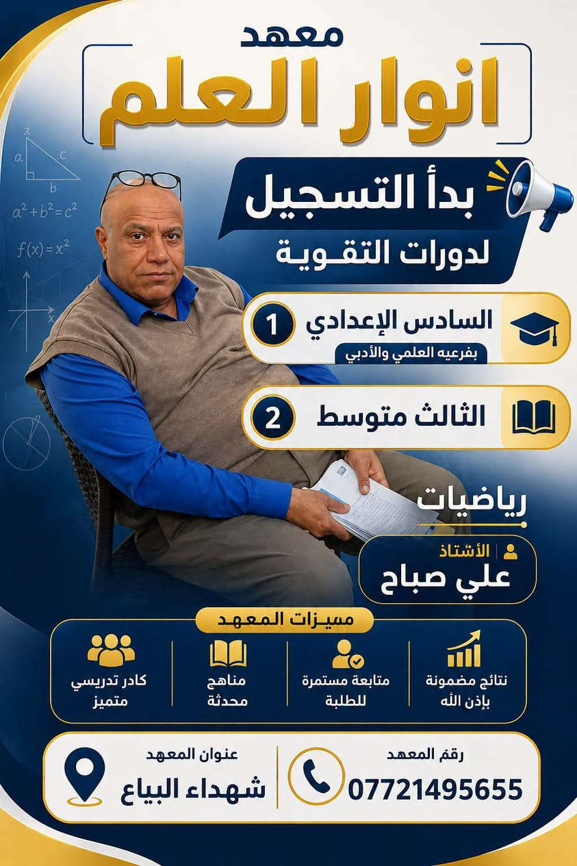 "معهد أنوار العلم يتميز بكادر تدريسي كفوء وخبرة عالية في شرح المناهج الوزارية بأسلوب مبسط، مع متابعة دقيقة واهتمام بكل طالب لضمان رفع المستوى ومعالجة نقاط الضعف ، ابدأ رحلتك  نحو النجاح والتفوق  معنا 💥💡
كادرنا من ضمن لجنة الكونترول  التصحيح الوزاري 👩🏻‍🏫🧑🏻‍🏫
الاستاذ عقيل الساعدي / اللغة العربية
الاستاذ علي صباح / رياضيات 
الاستاذ علي السلامي / انكليزي 
الاستاذ محمد طه / رياضيات 
الاستاذة تغريد عبد الرزاق / كيمياء 
الاستاذة علا فراس / فيزياء 
الاستاذة اسراء الشاوي / احياء 
💯💯💯📚💯📚💡💥👩🏻‍🏫🧑🏻‍🏫

📍 معهد أنوار العلم
📌 شهداء البياع
📞 ***********

نص مكتوب في الصور:
- معهد انوار العلم الأستاذ علي السلامي مدرس مادة الإنكليزي للصفوف السادس الإعدادي والثالث المتوسط متابعة مستمرة نتائج مضمونة أسلوب حديث شرح مبسط العنوان: شهداء البياع للتواصل والاستفسار: *********** بالعلم نبني الأجيال .. وبالتعلم نصنع المستقبل
- إعلان بدء تسجيل دورات الكيمياء السادس اعد ادي في معهد انوار العلم ست تغريد شرح منهجي ومبسّط حل اسئلة وزاريات متابعة مستمرة حتى تحقيق النجاح طريقك نحو التميز يبدأ هنا! العنوان: بغداد - البياع شهداء البياع ***********
- معهد
- انوار العلم
- بدأ التسجيل
- لدورات التقوية
- 1 السادس الإعدادي
- بفرعيه العلمي والأدبي
- 2 الثالث متوسط
- رياضيات
- الأستاذ
- علي صباح
- مميزات المعهد
- كادر تدريسي متميز
- مناهج محدثة
- متابعة مستمرة للطلبة
- نتائج مضمونة بإذن الله
- عنوان المعهد
- شهداء البياع
- رقم المعهد
- ***********
- معهد أنوار العلم العلم نور ... ونحن أنواره إعلان هام بدء التسجيل الآن يعلن معهد أنوار العلم عن فتح باب التسجيل لدورات التقوية في مادة اللغة العربية للمرحلة المتوسطة والاعدادية شرح مبسط ومكثف متابعة مستمرة للطلاب تحضير شامل للامتحانات المقاعد محدودة سارعوا بالحجز! بإشراف الأستاذ عقيل الساعدي بكالوريوس لغة عربية العنوان شهداء البياع للاستفسار والتسجيل ***********
- معهد أنوار العلم العلم نور ... ونحن أنواره إعلان هام بدء التسجيل الآن يعلن معهد أنوار العلم عن فتح باب التسجيل لدورات التقوية في مادة الكيمياء للمرحلة المتوسطة والاعدادية شرح مبسط ومكثف متابعة مستمرة للطلاب تحضير شامل للامتحانات المقاعد محدودة سارعوا بالحجز ! باشرآف الست هية حاصلة على شهادة الماجستير في علوم الكيمياء العنوان شهداء البياع للاستفسار والتسجيل ***********