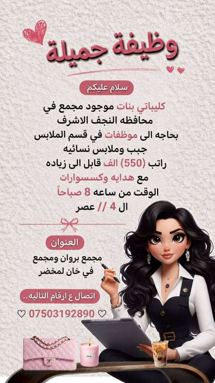 لا توجد تفاصيل

نص مكتوب في الصور:
- سلام عليكم
- كلييباتي بنات
- اكو صالون يحتاج
- لموضفه
- تكون خبره
- ذات اناقه ومرتبه
- (مكان العمل: حي الوفاء)
- الوقت والسعر
- يتحددون بل مقابله
- اكيد حتكونون لطيفات
- ايضاً يمكنكم الاستفسار
- والللتواصل على الارقام الاتيه
- ***********
- 750 319 2890
- ننتضركم
- سلام عليكم ياحلوات بنات اريد موظفات قاعة أعراس في النجف للإستفسار تصال عل أرقام تاليه *********** وتساب موجود
- سلام عليكم ياحلوات بنات اريد موظفات قاعة أعراس في النجف للإستفسار تصال عل أرقام تاليه *********** وتساب موجود الراتب 550 قابل لزيادة
- وظيفة جميلة سلام عليكم كليبياتي بنات موجود مجمع في محافظه النجف الاشرف بحاجه الى موظفات في قسم الملابس جبب وملابس نسائيه راتب (550) الف قابل الى زياده مع هدايه وكسسوارات الوقت من ساعه 8 صباحاً ال 4 // عصر العنوان مجمع بروان ومجمع في خان لمخضر اتصال ع ارقام التاليه.. ♡ *********** ♡