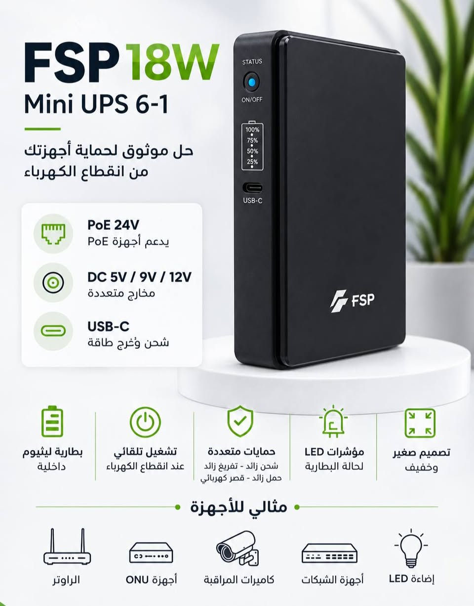 العروض مستمرة  - الاسعار مناسبة- الجودة العاليه
اتوفر انواع الUps 
18 واط  -25 واط 
الاسعار جملة جملة 
توجد خدمة توصيل      🚚🚚🚚
للتواصل   📞📞📞
***********
بغداد-شارع الصناعه -مدخل فرع صاج الريف  🚧🚧🚧

نص مكتوب في الصور:
- FSP 25W Mini UPS الحل المثالي لحماية أجهزتك من انقطاع الكهرباء 12000mAh سعة البطارية 25W قدرة تصل إلي 5V / 9V / 12V مخارج DC متعددة PoE 24V خرج PoE تشغيل تلقائي عند انقطاع الكهرباء حماية متكاملة شحن زائد - تفريغ زائد حمل زائد - قصر كهربائي مثالي للأجهزة الراوتر أجهزة ONU كاميرات المراقبة أجهزة الشبكات إضاءة LED
- FSP 18W Mini UPS 6-1 حل موثوق لحماية أجهزتك من انقطاع الكهرباء PoE 24V يدعم أجهزة PoE DC 5V / 9V / 12V مخارج متعددة USB-C شحن وخرج طاقة بطارية ليثيوم داخلية تشغيل تلقائي عند انقطاع الكهرباء حمايات متعددة شحن زائد - تفريغ زائد حمل زائد - قصر كهربائي مؤشرات LED لحالة البطارية تصميم صغير وخفيف مثالي للأجهزة الراوتر أجهزة ONU كاميرات المراقبة أجهزة الشبكات إضاءة LED