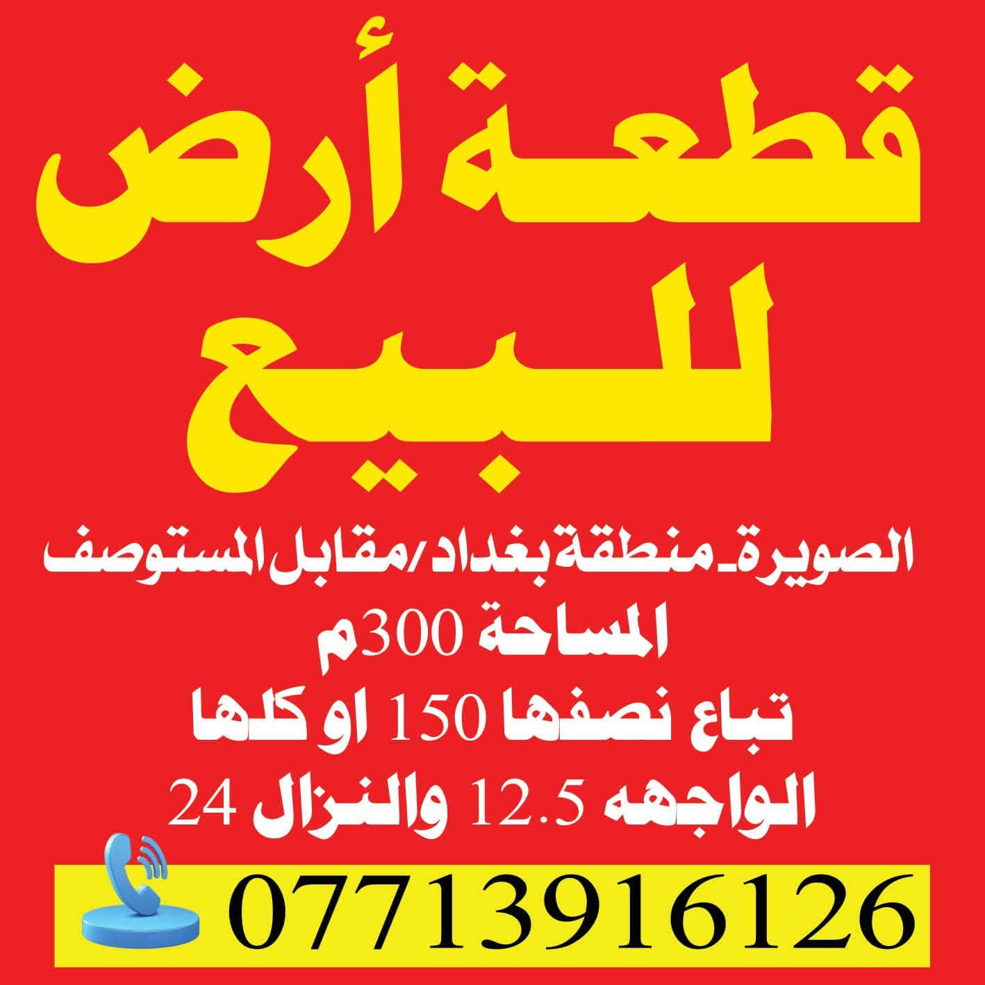 قطعه ارض منطقه بغداد 300متر على التبليط
خدمات كامله ركن على شارعين 
تبعد عن المدرسه الابتدائيه والمتوسطه  80متر 
مقابيل المستوصف داخل المنطقه 
الواجهه 12.5نزال 24
المساحه 300متر
شارع عريض 
السعر 42 مليون وبيها مجال بسيط 

للاستفسار الاتصال على الرقم 
***********
