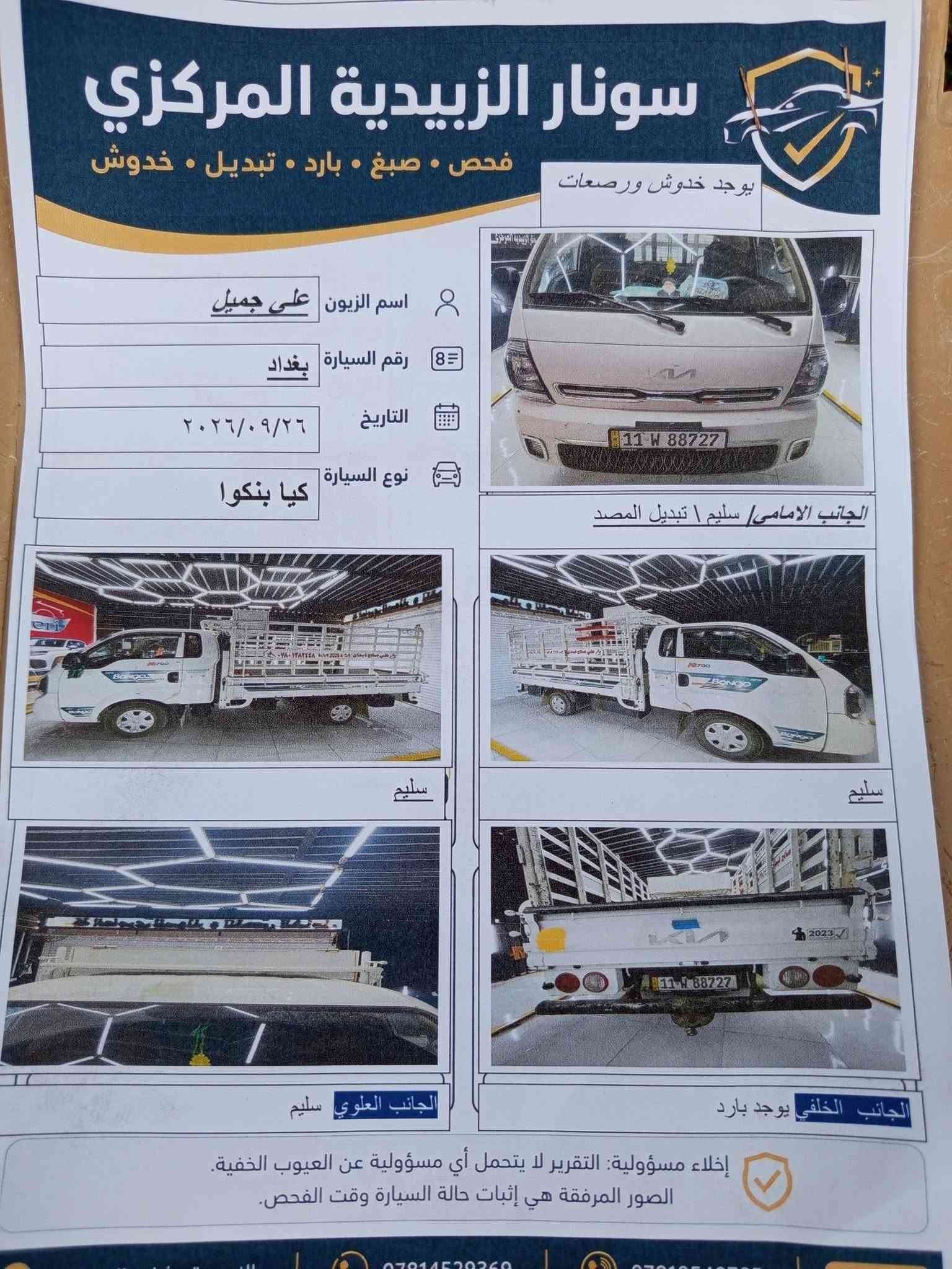 ✅كيا موديل 23

✅ رقم بغداد نكليزي 

✅سنويه لل 28

✅ مكفولة كفاله عامه محرك اكسن رقم شاصي 

✅تبريد ثلج 

✅ماشيه 100

✅***********
💒 واسط صويره

نص مكتوب في الصور:
- سونار الزبيدية المركزي فحص • صبغ • بارد • تبديل • خدوش يوجد خدوش ورصعات اسم الزبون علي جميل رقم السيارة بغداد التاريخ ٢٠٢٦/٠٩/٢٦ نوع السيارة كيا بنكوا الجانب الامامي سليم | تبديل المصد سليم سليم الجانب العلوي سليم الجانب الخلفي يوجد بارد إخلاء مسؤولية: التقرير لا يتحمل أي مسؤولية عن العيوب الخفية. الصور المرفقة هي إثبات حالة السيارة وقت الفحص.