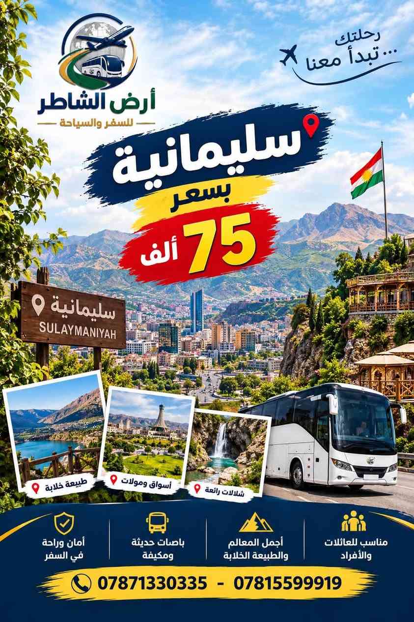 🔥 عرض العوائل المنتظر وصل! 🔥

إذا تريدون 5 أيام من الوناسة، المصايف، الطبيعة والفنادق الراقية… خليها ويـا الشاطر ❤️

✨ أربيل + دهوك
🏨 فندق 4 نجوم
🍽️ إفطار بوفيه مفتوح يومياً
🚌 برنامج سياحي متكامل
👨‍✈️ كادر سياحي مختص
❤️ أجواء مناسبة للعوائل

💥 كل هذا بـ60,000للشخص! 💥

📅 موعد الانطلاق: الجمعة ليلاً 
⏱️ مدة الرحلة: 5 أيام

🏨 الفندق:
⭐️⭐️⭐️⭐️ فندق بلو كورنر

━━━━━━━━━━━━━━

🌿 برنامج أربيل:
✨ كراند مجدي
✨ مجدي لاند
✨ حديقة الحيوانات
✨ بيخال
✨ خليفان
✨ راوندوز
✨ شقلاوة
✨ شنكلبانه
✨ وادي الموت

🏔️ مصايف دهوك:
🔥 عقرة القديمة
🔥 كلي زنطة
🔥 سيبه
🔥 بجيل
🔥 بيريس

🌊 سليمانية:
✨ سد دوكان
✨ جافي لاند

━━━━━━━━━━━━━━

60,000الف فقط
مو مجرد سفرة… 5 أيام ذكريات تستاهلها العائلة ❤️

⚠️ العرض للعوائل فقط
⚠️ العدد محدود
⚠️ الحجز المسبق مطلوب

📲 للحجز والاستفسار:
☎️ ***********
☎️ ***********
☎️ ***********

📍 العنوان:
الديوانية / العروبة الأولى
شارع التربية القديمة
قرب معهد إعداد المعلمات

🔥 لا تخلي العائلة تسمع عن السفرة بعد ما يكتمل العدد… احجزوا من هسه!

✨ أرض الشاطر للسفر والسياحة
خليك مع الشاطر واختار الصح. ❤️

