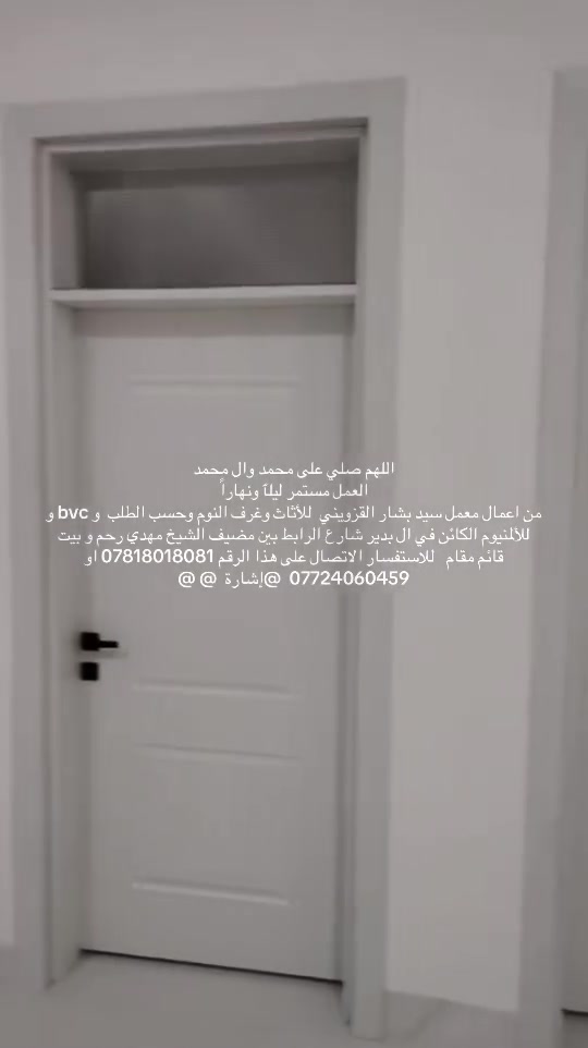 اللهم صلي على محمد وال محمد
العمل مستمر ليلٱ ونهاراً 
من اعمال معمل سيد بشار القزويني  للأثاث وغرف النوم وحسب الطلب  و bvc و للألمنيوم الكائن في ال بدير شارع الرابط بين مضيف الشيخ مهدي رحم و بيت قائم مقام   للاستفسار الاتصال على هذا الرقم *********** او ***********  @إشارة  @ @
