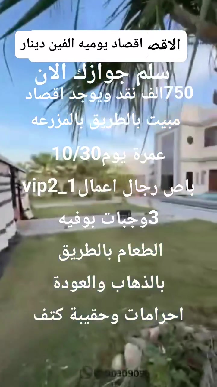 عمرة جماد الاول يوم10/30
باص رجال اعمالvip2_1
مبيت بالطريق بالمزرعه
750الف نقد
يوجد اقصاد يوميه الفين دينار
3وجبات بوفيه
الطعام في الطريق عند الذهاب والعودة
احرامات
كقيبة كتف
دخول الروضه الشريفه
جوله اختياريه الى البحر الاحمر
الحله الهاشميه
***********
***********
بادارة ابوحنين ملا لطيف
