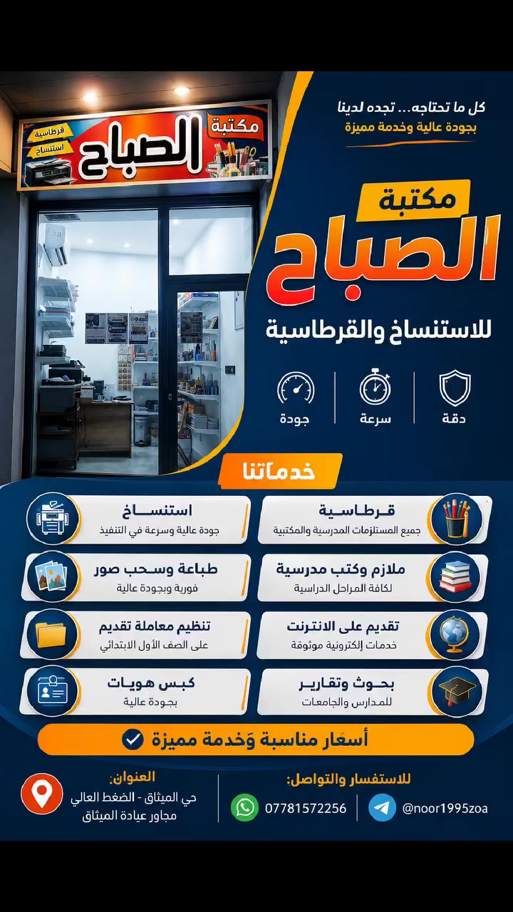 #مكتبة_الصباح
استنساخ - قرطاسية - ملازم لجميع المراحل الدراسية من صف (الرابع الابتدائي - السادس الاعدادي) - كتب مدرسية  - سحب صور فورية -تقديم على الانترنت - كبس هويات - طباعة صور - تنظيم معاملة تقديم على الصف الأول ابتدائي - بحوث وتقارير ( للمدارس+الجامعات) - عمل باجات للمعتمرين و لطلاب المدارس 
متواجدين على مدار الاسبوع 
حي الميثاق الضغط العالي مجاور عيادة علي التمريضية وصيدلية المسار
للتواصل معنا الاتصال على الواتساب
📲         ***********
او مراسلتنا على حسابنا على التلكرام الخاص بالمكتبة    @noor1995zoa
أهلا وسهلا بالجميع
