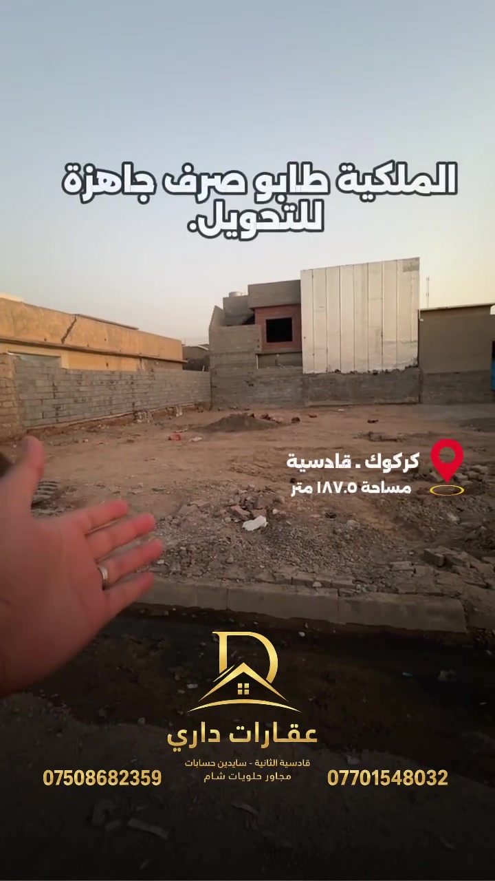 ( منشور 72 ) 
فرصة استثمارية في كركوك
قطعة أرض تجارية للبيع في القادسية الثانية، على السايدين الرئيسي 
تفاصيل 
🔹نوع السند :- طابو صرف 
🔹مساحة :- 187  متر  طابو
🔹 واجهه :- 7.5  متر 
🔹 نزال :-  25  متر 

🔹 العنوان :- كركوك - قادسية  الثانية -  سايدين مركز قديم - قرب غسل حجي 

🔸 الاستفسار يرجى مراسلة الصفة  او رقم موبايل 
*********** - ***********
🔸عنوان مكتب دارى قادسية الثانية مجاور حلويات شام و قرب مديرية مرور القديم 

 ————
( منشور 72 )

دەرفەتی وەبەرهێنان لە کەرکوک
زەوی تجاری و بازرگانی بۆ فرۆشتن لە قادسيەی  دوو ، لەسەر ڕێگای سەرەکی

🔹رووبەرى :- 187.5  مترى تاپۆ
🔹واجهه :- 7.5   متر
 🔹 دريژى :- 50 متر

🔹ناونيشانى : كەرکوک - قادسيە دوو  ـ جووت سايدي مركز القديم -  نزیك غسل الحجي 

🔸 بو پرسياركردن و زانيارى زياتر نامه بنيرن ياخود پەيوەندى بكەن بە
*********** - ***********
🔸ناونيشانى نوسينگەى دارى قادسيەی دوو تەنيشت  شيرينى شام  و نزيكى دائرەى مرورى كون

