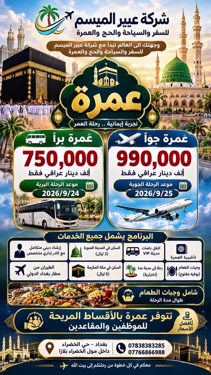 🕋✨ تعلن شركة عبير الميسم للسفر والسياحة والحج والعمرة ✨🕋

عن برامجها لأداء مناسك العمرة بكل راحة واطمئنان

🚍 عمرة براً: ( 750,000 ) الف دينار عراقي فقط

✈️ عمرة جواً: ( 990,000 ) الف دينار عراقي فقط

❆✨ تسهيلاً لكل مشتاق لزيارة بيت الله الحرام ✨❆

📌 #سارع_بالحجز_لضمان_مقعدك
📌 #برنامج_العمرة_المميز
📌 #المقاعد_محدودة

━━━━━━━━━━━━━━━

🔷 البرنامج يشمل جميع الخدمات 🔷

✅ إرشاد ديني متكامل مع كادر إداري متخصص

✅ الطيران من مطار بغداد الدولي

✅ السكن في المدينة المنورة (2 ليالٍ)

✅ السكن في مكة المكرمة (6 ليالٍ)

✅ النقل بباصات حديثة VIP

✅ رحلة إلى مدينة جدة (اختيارية)

✅ وجبات طعام

🔴 للموظفين والمتقاعدين حاملي بطاقة ماستر الرافدين:
تتوفر عمرة بالأقساط الميسرة وعلى مدار سنة كاملة.

━━━━━━━━━━━━━━━

📅 مواعيد الرحلة الجوية

✈️ الرحلة الأولى: 25/9/2026
━━━━━━━━━━━━━━━

📅 مواعيد الرحلة البرية

🚍 الرحلة الأولى:  24/9/2026

━━━━━━━━━━━━━━━

📞 التسجيل مفتوح الآن 

🚨 المقاعد محدودة سارعوا بالحجز 

الفرع الاول :
📍 بغداد -  حي الخضراء- مجمع الخضراء بلازا 

📞 ***********

📞 ***********

الفرع الثاني :
📍الانبار - قضاء الكرمة 

الحاج محمد الحلبوسي  *********** 

🕋 شركة عبير الميسم للحج والعمرة
خدمتكم شرف لنا .
#عمرة
#العمرة
عمرة_2026
مكة_المكرمة
المدينة_المنورة
زيارة_الروضة_الشريفة
بيت_الله_الحرام
رحلات_العمرة
�
