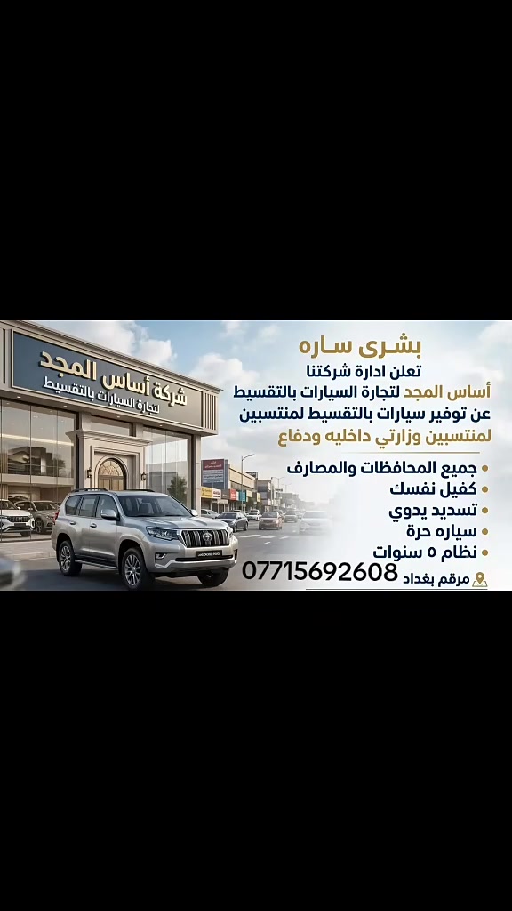 بشرى ساره تعلن ادارة شركتنا 
اساس المجد لتجارة السيارات بالتقسيط 
عن توفير سيارات بالتقسيط لمنتسبين وزارتي داخليه ودفاع  
جميع المحافظات والمصارف 
كفيل نفسك
تسديد يدوي 
سياره حره 
نظام ٥ سنوات 

مرقم بغداد
***********
