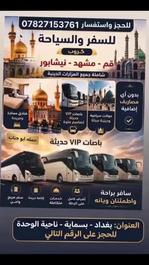 حملة حيدر محمد 🕌
ستنطلق بأذن الله يوم 9/5 وتشمل زيارة المراقد الدينيه والأماكن السياحيه والترفيهيه وتوفير جميع وسائل الراحه لتواصل على الرقم الظاهر امامكم ***********
