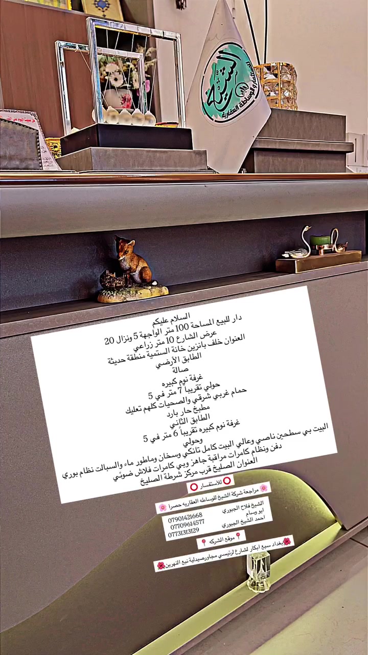 ⭕️ للأستفسار ⭕️

🌸 مراجعة شركة الشيخ للوساطه العقاريه حصرآ 🌸

الشيخ فلاح الجبوري          *********** 
ابو وسام                               *********** 
احمد الشيخ الجبوري                 ***********

                          📍موقع الشركه 📍

🌺بغداد سبع ابكار لشارع لرئيسي مجاورصيدلية نبع النهرين🌺
