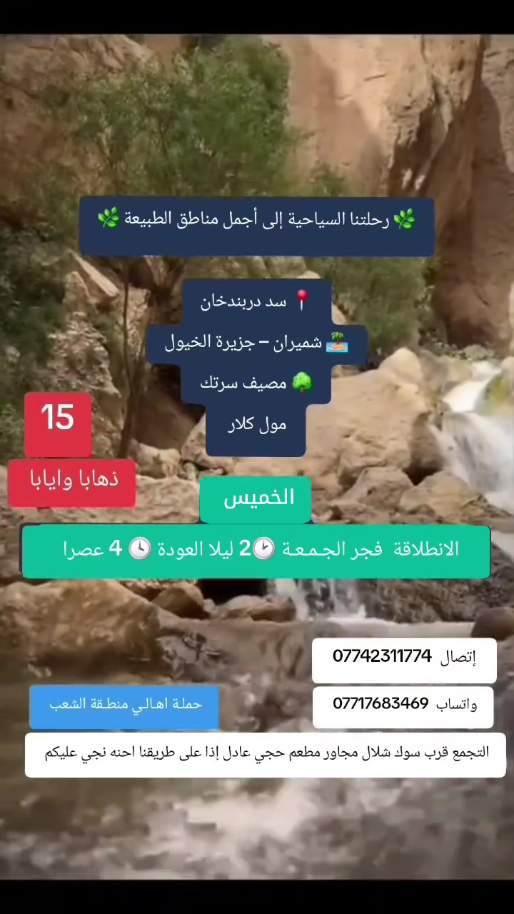 حملـة اهـالـي منطـقة الشعـب 
 🌿 رحلة ترفيهيه  🌿
🏞️ سد دربندخان
🌊 شميران – جزيرة الخيول
🌳 مصيف سرتك
      مول كلار 
🟢 يوم الخميس 
🚌 الانطلاق فجر الجمعة الساعة 2:00 بعد منتصف الليل
🔙 العودة  🕓 4 عصر الجمعة بنفس اليوم  

✨ رحلة يوم واحد – بدون مبيت ✨
  سعر المقعد 💺  15 الف مرجع 
📍 الانطلاق من بغداد فقط

📲 الحجز مفتوح *********** إتصال فقط 
 *********** واتساب
التجمع قرب سوك شلال مجاور مطعم حجي عادل إذا على طريقنا احنه نجي عليكم..
