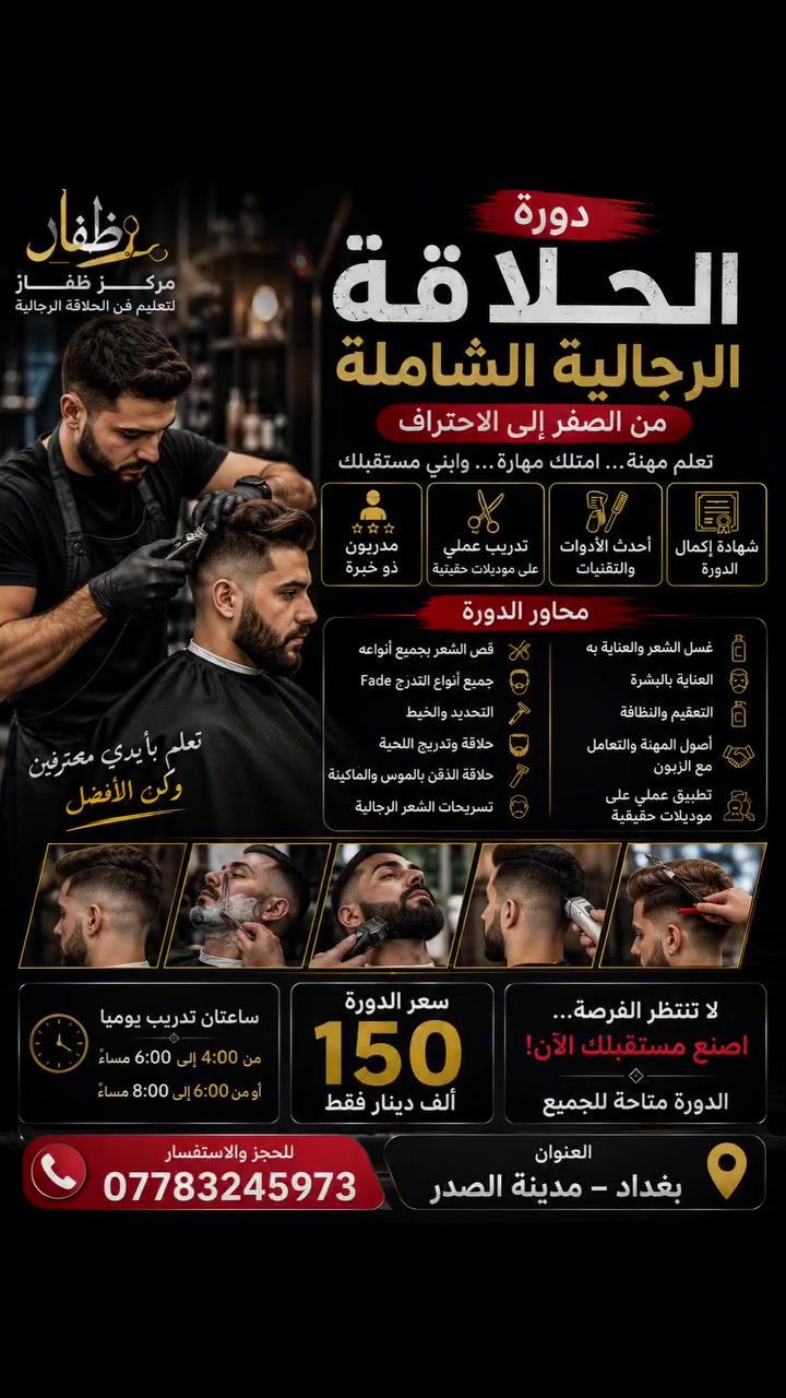 🔥💈 مستقبلك ممكن يبدأ من ماكينة حلاقة! 💈🔥

✂️ دورة الحلاقة الرجالية الشاملة
من الصفر إلى الاحتراف 🔥

ما عندك خبرة؟ ❌
لا تعرف تمسك الماكينة؟ ❌
لا تشيل هم… نعلّمك خطوة بخطوة وبالتطبيق العملي. ✅

📚 تتعلم خلال الدورة:
✂️ قص الشعر بالمقص والماكينة
🔥 جميع أنواع التدرّج Fade
🪒 حلاقة وتدريج اللحية
🧵 التحديد والخيط
💇‍♂️ التسريحات الرجالية
🧴 العناية بالشعر والبشرة
🧼 التعقيم وأصول المهنة
👨‍🔧 تطبيق عملي على موديلات حقيقية

🎓 شهادة إكمال الدورة

💰 السعر: 150 ألف دينار فقط

⏰ ساعتان تدريب يومياً

📍 بغداد – مدينة الصدر

📞 للحجز والاستفسار: ***********

🔥 تعلم مهنة… طوّر مهارتك… وابني مستقبلك بإيدك.

💈 مركز ظفار لتعليم فن الحلاقة الرجالية
