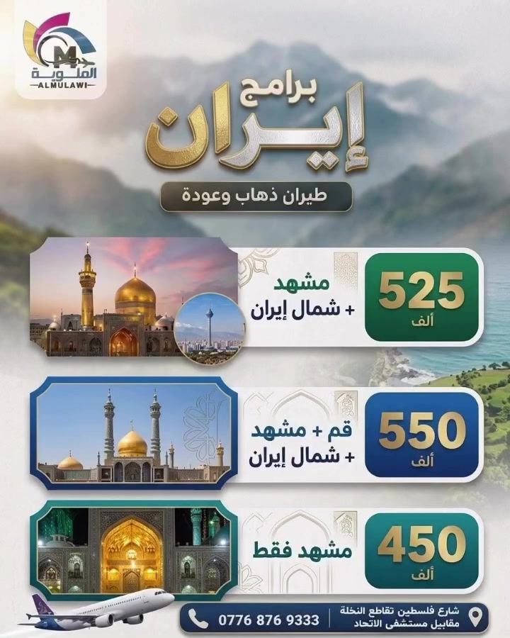 🌟✈️ شركة الملوية للسفر والسياحة ✈️🌟
🇮🇷 برامجنا السياحية والدينية إلى الجمهورية الإسلامية الإيرانية 🇮🇷

🔥 اختار برنامجك وسافر ويانا بأجمل الأجواء 🔥
🚌 رحلات منظمة وبرامج متنوعة
 اسبوع فقط | المقاعد محدودة
٣ طيران داخلي وخارجي شامل
الباقات والاسعار:
1. مشهد - شمال ايران - قم
المدة: 8 ايام
السعر: 525 دينار عراقي
2. مشهد - شمال ايران
المدة: 8 ايام
السعر: 550الف دينار عراقي
3. قم - مشهد
المدة: 10 ايام
السعر: 575,000 دينار عراقي
4. مشهد المقدسة
المدة: 8 ايام
السعر: 450 الفدينار عراقي
5. شمال ايران - جالوس
المدة: 8 ايام
السعر: 550,000 دينار عراقي
السكن
سنكل /100 الف
ثلاتي / مجانا
الاطفال
من عمر يوم الى عمر سنتين / 50 الف فقط رسوم طيران من عمر سنتين الى عمر ثلاث سنوات نصف السعر
فقط مقاعد طيران ذهاب وعودة بدون سرير

📞 للحجز والاستفسار:
📱 ***********
📱 ***********

📍 عنواننا:
بغداد – شارع فلسطين تقاطع نخلة

🔥 احجز مكانك من هسه وخلي رحلتك علينا! 🔥#العراق_اكسبلور #فولو #ترند #أيران
