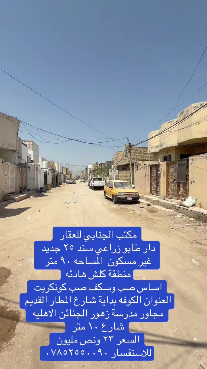 🧿اللهم صلي على  محمدوآل محمد🧿)) 

((👈#مكتب_الجنابي_للعقار 👉)) 

الـــدار للــبيع  كونكريت اساس وسكف 
⚜️
 المســــاحة   ٩٠ متر 
شارع ١٠ متر 
 
⚜️ العنــــوان ⚜️ النجف الكوفه البراكيه شارع المطار القديم مجاور مدرسة زهور الجنائن الاهليه بصف تبليط              
         🔆  الــتـــفـــــاصـيــــل  🔆
  …!!
يحــتوي  على مــطبـخ+صاله+ غرفة"نوم  + استقبال+ مطبخ و مجمع صحـيــات   +بيتونه وذرج وتشاريف 🛁 .))  
  
 
#السعر   ✅      ٢٣ ونص وبيه مجال 
⚜️⚜️⚜️⚜️⚜️⚜️⚜️        
((#للاستفســارمكتب_الجنابي للعقار )) ***********
