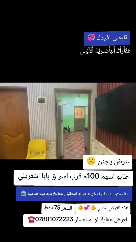 

نص مكتوب في الصور:
- تابعني افيدك عقاراة الناصرىة الاولى عرض مجنن طابو اسهم 100م قرب اسواق بابا اشتريلي بناء متوسط نظيف غرفه صاله استقبال مطبخ مجاميع صحيه هذه العرض تحدي السعر 75 فقط لعرض عقارك او استفسار ***********