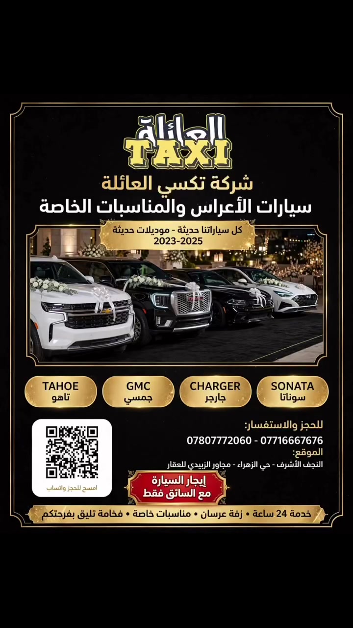 شركة تكسي العائلة - فخامة تليق بفرحتكم 👰🤵

لأن يوم زفافك ما يتكرر، وفرنا لكم أسطول سيارات زفة فاخر وموديلات حديثة 2023-2025

🚘 السيارات المتوفرة:
تاهو - جمسي يوكن - جارجر - سوناتا
مزينة بأرقى الورود والشرائط البيضاء

✨ كل سياراتنا حديثة
🔴 ملاحظة مهمة: الإيجار مع السائق فقط

✅ خدمة 24 ساعة
✅ زفة عرسان ومناسبات خاصة
✅ سائقين محترفين وملتزمين بالوقت

📍 الموقع: النجف الأشرف - حي الزهراء - مجاور الزبيدي للعقار
📞 للحجز والاستفسار:
*********** - ***********

امسح الـ QR بالصورة واحجز مباشر على الواتساب

#تكسي_العائلة #زفة_عرسان #سيارات_اعراس
