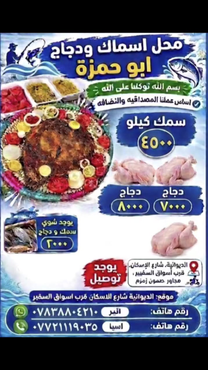 محل اسماك ودجاج ابو حمزة
​بسم الله توكلنا على الله
​اساس عملنا المصداقيه والنظافه
​الأسعار والمنتجات:
​سمك كيلو: 4500 دينار
​دجاج: 7000 - 8000 دينار
​يوجد شوي سمك ودجاج: 2000 دينار
​خدمة التوصيل والموقع:
​يوجد توصيل
​الموقع: الديوانية، شارع الإسكان، قرب أسواق السفير، مجاور صمون زمزم.
​أرقام الهواتف والتواصل:
​رقم هاتف (اثير / واتساب): ***********
​رقم هاتف (آسيا / واتساب): ***********
