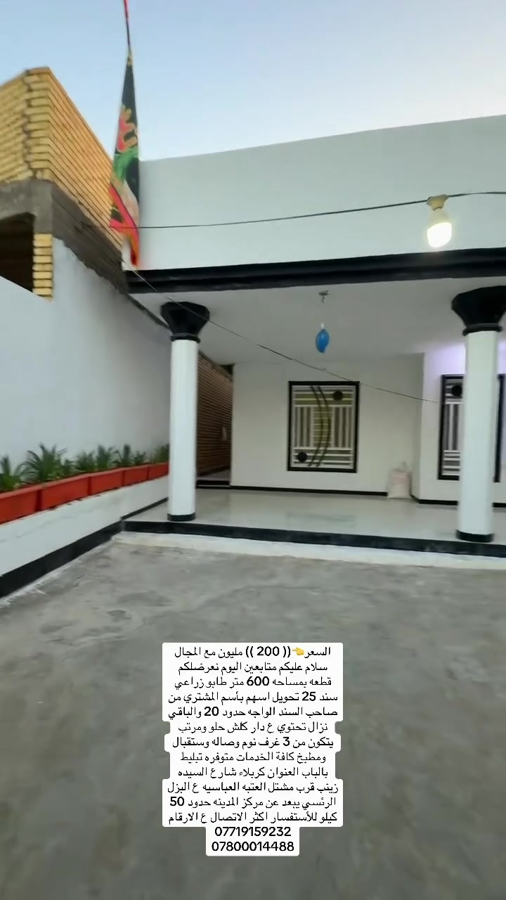 السعر👈(( 200 )) مليون مع المجال
سلام عليكم متابعين اليوم نعرضلكم قطعه بمساحه 600 متر طابو زراعي سند 25 تحويل اسهم بأسم المشتري من صاحب السند الواجه حدود 20 والباقي نزال تحتوي ع دار كلش حلو ومرتب يتكون من 3 غرف نوم وصاله وستقبال ومطبخ كافة الخدمات متوفره تبليط بالباب العنوان كربلاء شارع السيده زينب قرب مشتل العتبه العباسيه ع البزل الرئسي يبعد عن مركز المدينه حدود 50 كيلو للأستفسار اكثر الاتصال ع الارقام 

***********

***********

@الجميع
