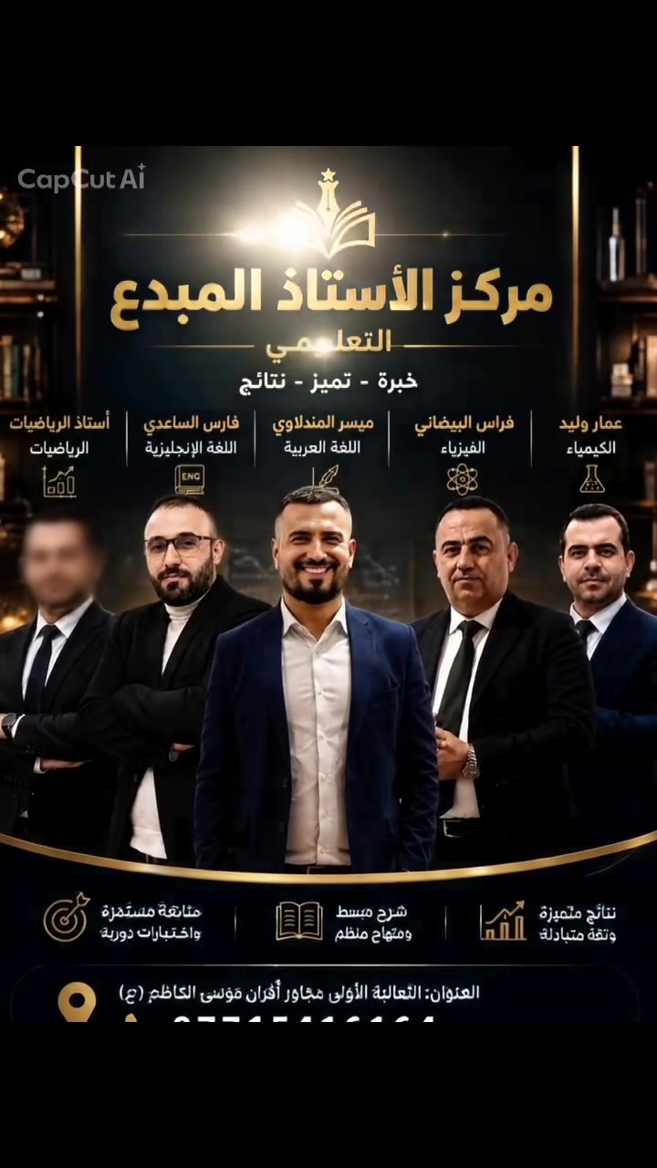 :

📚 مركز الأستاذ المبدع التعليمي
خبرة • تميز • نتائج ✨

نخبة من الأساتذة في مختلف الاختصاصات:
📖 اللغة العربية الاستاذ ميسر المندلاوي
ا🇬🇧 اللغة الإنكليزية الاستاذ فارس الساعدي
🧪 الكيمياء الاستاذ عمار وليد 
⚛️ الفيزياء الاستاذ فراس البيضاني
📐 الرياضيات الاستاذ الكبير  ق ص 

شرح مبسط، منهج منظم، متابعة مستمرة واختبارات دورية لتحقيق أفضل النتائج 🎯

📍 العنوان: الثعالبة الأولى – مجاور أفران موسى الكاظم (ع)
📞 ***********

معًا نحو التفوق والنجاح �
