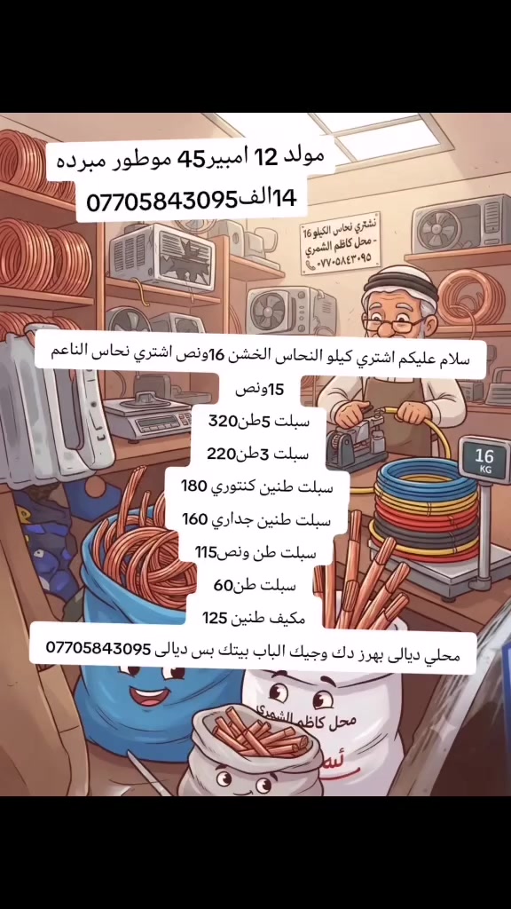 سلام عليكم اشتري كيلو النحاس الخشن 16ونص اشتري نحاس الناعم 15ونص
سبلت 5طن320
سبلت 3طن220
سبلت طنين كنتوري 180
سبلت طنين جداري 160
سبلت طن ونص115
سبلت طن60
مكيف طنين 125
محلي ديالى بهرز دك وجيك الباب بيتك بس ديالى ***********
