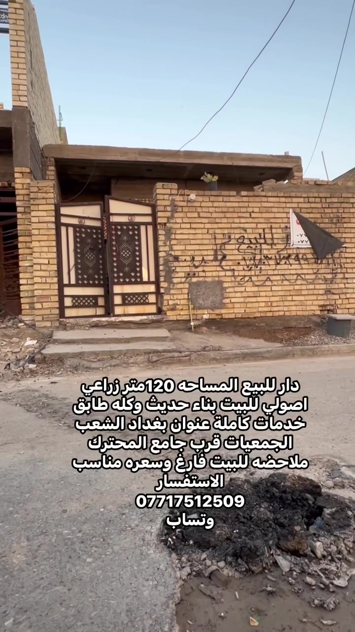 🏠 منزل حديث وجاهز للسكن الفوري للبيع في بغداد - الشعب (الجمعيات)
لكل من يبحث عن السكن الراقي والجاهز بدون عناء البناء أو الترميم، معروض للبيع بيت مميز بنظافته وبنائه الحديث.
‏📍 الموقع: بغداد - الشعب - منطقة الجمعيات (قرب جامع المحترك) - موقع مميز وخدمات كاملة.
‏📐 المواصفات والتفاصيل:
 المساحة: 120 متر مربع.
 الأبعاد: الواجهة 6 متر × النزال 20 متر.
 جنس العقار: زراعي.
 جودة البناء: أساس (رفت) وبناء طابوق مع صب مسلح، بارتفاع ممتاز وعالي عن مستوى الشارع.
‏✨ مميزات العقار:
 بيت فارغ وجاهز للسكن: (تنتقل مباشرة بمتعلقاتك).
 تجهيزات كاملة: خزان ماء (تانكي)، مضخة ماء (ماطور)، سخان، مع خط واير سحب كهرباء جاهز.
 الخدمات: كاملة ومتاحة بالكامل في المنطقة.
للسعر ب 55وبي مجال 
الاستفسار 
***********
وتساب
