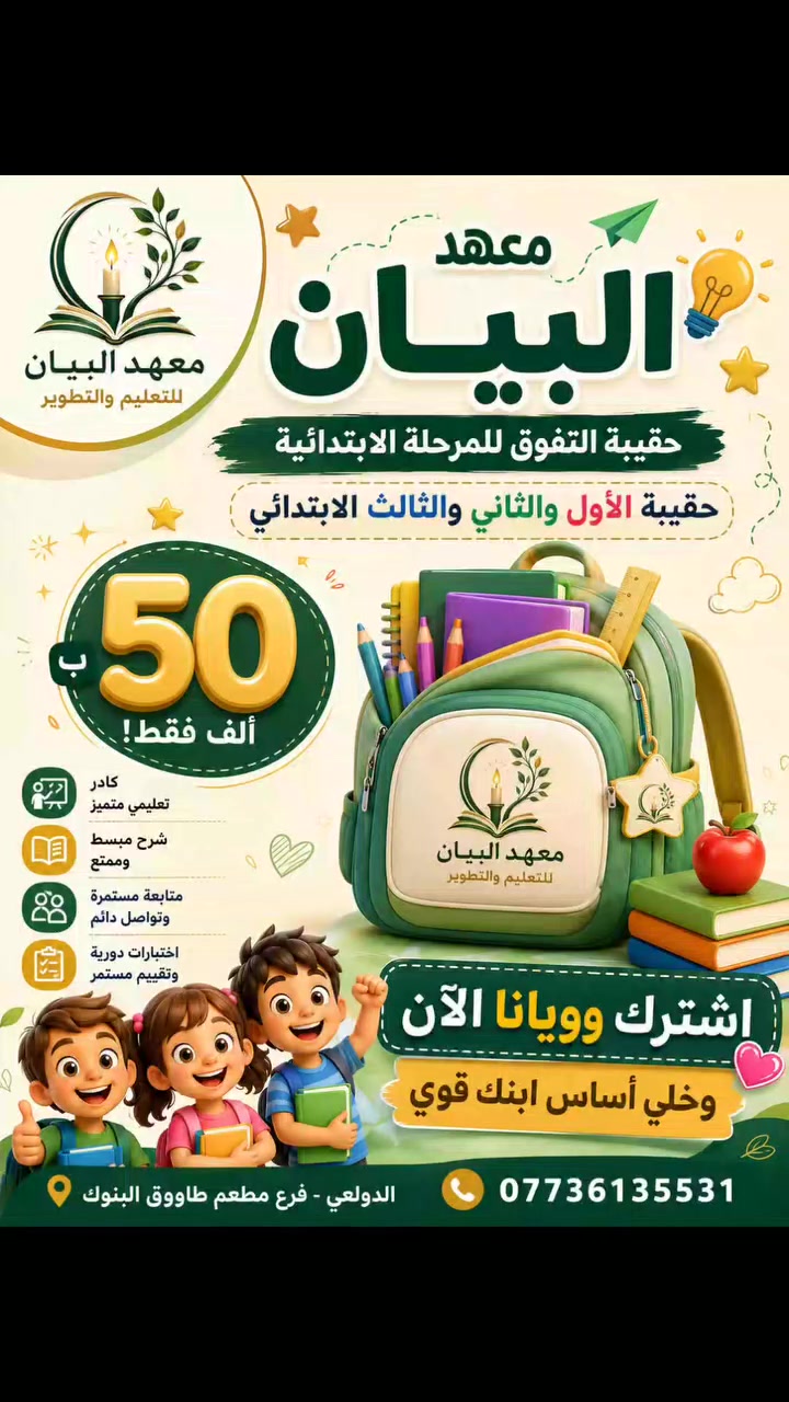 🎒✨ أساس قوي اليوم… نجاح أكبر باچر! ✨📚

إذا تريد لطفلك بداية دراسية قوية ومميزة، معهد البيان جهّز لكم حقيبة المرحلة الابتدائية للصفوف الأول والثاني والثالث ابتدائي 💚

🌟 تعليم مبسّط وممتع
📖 متابعة مستمرة وتأسيس قوي
👩‍🏫 كادر تعليمي متميز
📝 اختبارات وتقييم مستمر
💰 الاشتراك 50 ألف فقط!

💚 اشترك وويانا الآن… وخلي أساس ابنك قوي!

📍 الدولعي – فرع مطعم طاووق البنوك
📞 ***********

معهد البيان للتعليم والتطوير… لأن البداية الصح تصنع الفرق 🌱📚
