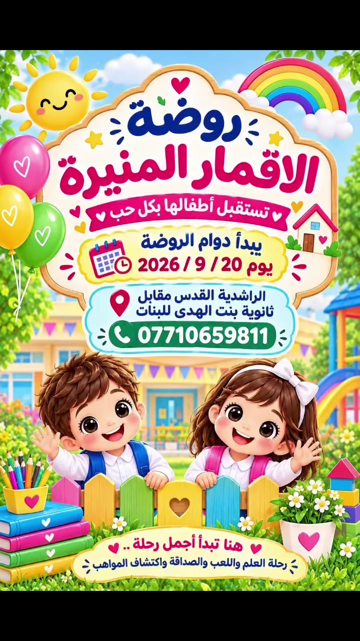 �✨ أهلًا وسهلًا بأطفالنا الحلوين في روضة الأقمار المنيرة ✨🌸

هنا تبدأ أجمل رحلة… رحلة العلم، واللعب، والصداقة، واكتشاف المواهب 💕🎈

نستقبل أطفالنا بكل حب، ونزرع في قلوبهم الثقة، وننمي عقولهم بالعلم والقيم، حتى يكبروا سعداء ومبدعين 🌈📚

🌟 طفلكم يستحق بداية جميلة… ومستقبلًا مشرقًا!

📅 يبدأ دوام الروضة يوم ٢٠ / ٩ / ٢٠٢٦

📍 بغداد – الراشدية – القدس
مقابل ثانوية بنت الهدى للبنات

📞 للحجز والاستفسار: ***********

💖 روضة الأقمار المنيرة… نضيء طفولة اليوم، ونرسم مستقبل الغد.

#روضة_الأقمار_المنيرة #رياض_الأطفال #بغداد #الراشدية #القدس #تسجيل_الأطفال #تعليم_وترفيه

