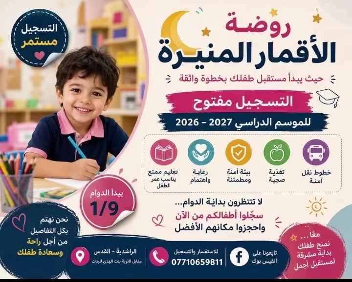 🔥 عـرض خـاص لـهـذا الـمـوسـم 🔥
أجور الروضة + خط النقل = 75 ألف فقط! 🚌❤️
إذا تبحثين عن مكان يجمع لطفلك التعليم، الرعاية، الأمان والاهتمام…
فـ روضة الاقمار المنيرة  الأهلية النموذجية توفر لطفلك كل هذا وأكثر 🌸

👶🏻 نستقبل أطفالكم من عمر 6 أشهر إلى 6 سنوات
حتى تكون رحلة طفلك التعليمية والتربوية متكاملة من سنواته الأولى.
🎓 كادر تربوي من الخريجين
مع أعداد مناسبة من الأطفال داخل كل صف، حتى يحصل طفلك على اهتمام ومتابعة أفضل.
📚 تعليم وتأسيس حقيقي
🇬🇧 تعليم اللغة الإنكليزية
📖 تعليم القرآن الكريم
🎨 أنشطة تربوية وترفيهية متنوعة
🎉 رحلات وفعاليات ومناسبات وأعياد ميلاد
🍱 وجبة غداء متكاملة يومياً
طفلك يتغدى عدنا قبل عودته إلى البيت ❤️
🚌 خطوط نقل للمناطق المجاورة
والأجمل؟ الروضة + النقل بـ75 ألف فقط!
🛡️ أمان طفلك أولاً
📹 كاميرات مراقبة صوت وصورة
💊 صيدلية داخل الروضة
🧯 طفايات ووسائل حماية وأمان
🏫 بيئة مجهزة ومهيأة لاستقبال أطفالكم
⏰ دوام الروضة صباحي فقط 
📍 موقعنا: الراشدية القدس مقابل ثانوية بنت الهدى للبنات 
📞 للتسجيل والاستفسار: ***********
🎒 التسجيل مفتوح للموسم الدراسي 2026–2027
إذا كنتِ تبحثين عن روضة توفر لطفلك التعلم + الرعاية + الأمان + التغذية + النقل المريح 
روضة الاقمار المنيرة  تستحق تكون خيارچ الأول. 🌸
📞 اتصلي بينا وخلي نجاوبچ عن كل تفاصيل التسجيل.
