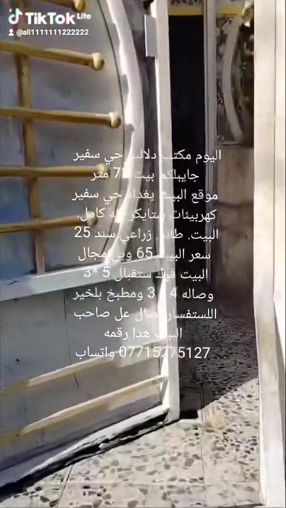 اليوم مكتب دلاليه حي سفير 
جايبلكم بيت 72 متر
موقع البيت يغداد حي سفير
كهربيئات شتايكر كله كامل. 
البيت. طابو. زراعي سند 25 
سعر البيت 65 وبي مجال
البيت فرك ستقبال 5 *3 
وصاله 4 * 3 ومطبخ بلخير
اللستفسار تصال عل صاحب 
البيت هذا رقمه
*********** واتساب
