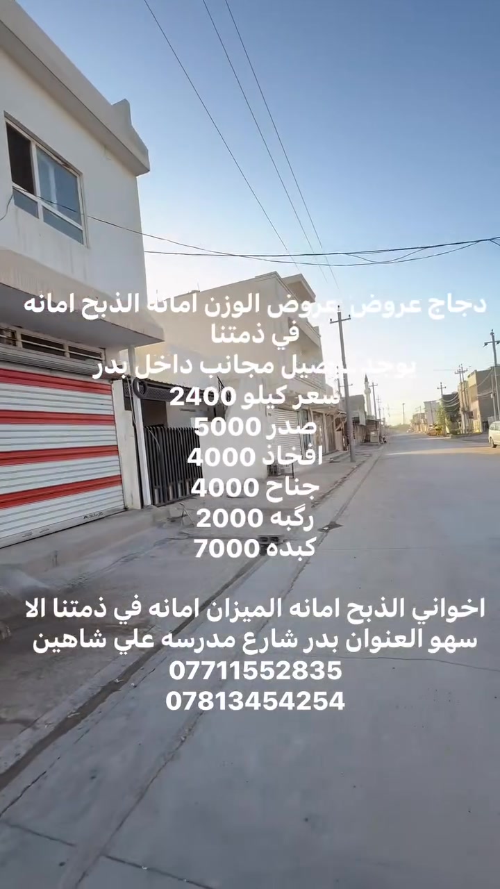 اليوم  عروض سعر اخوان الميزان الميزان امانه مالي علاقه بغيري
كيلو دجاج  2400
افخاذ 4000

جناح 4000

صدر 5000

توصيل مجاني 

 حي بدر 

العنوان حي بدر فرع مدرسه علي شاهين 

مقابل ماركت صباح 

الذبح امانه الذبح والميزان امانه إلا سهو إلا السهو 

***********

