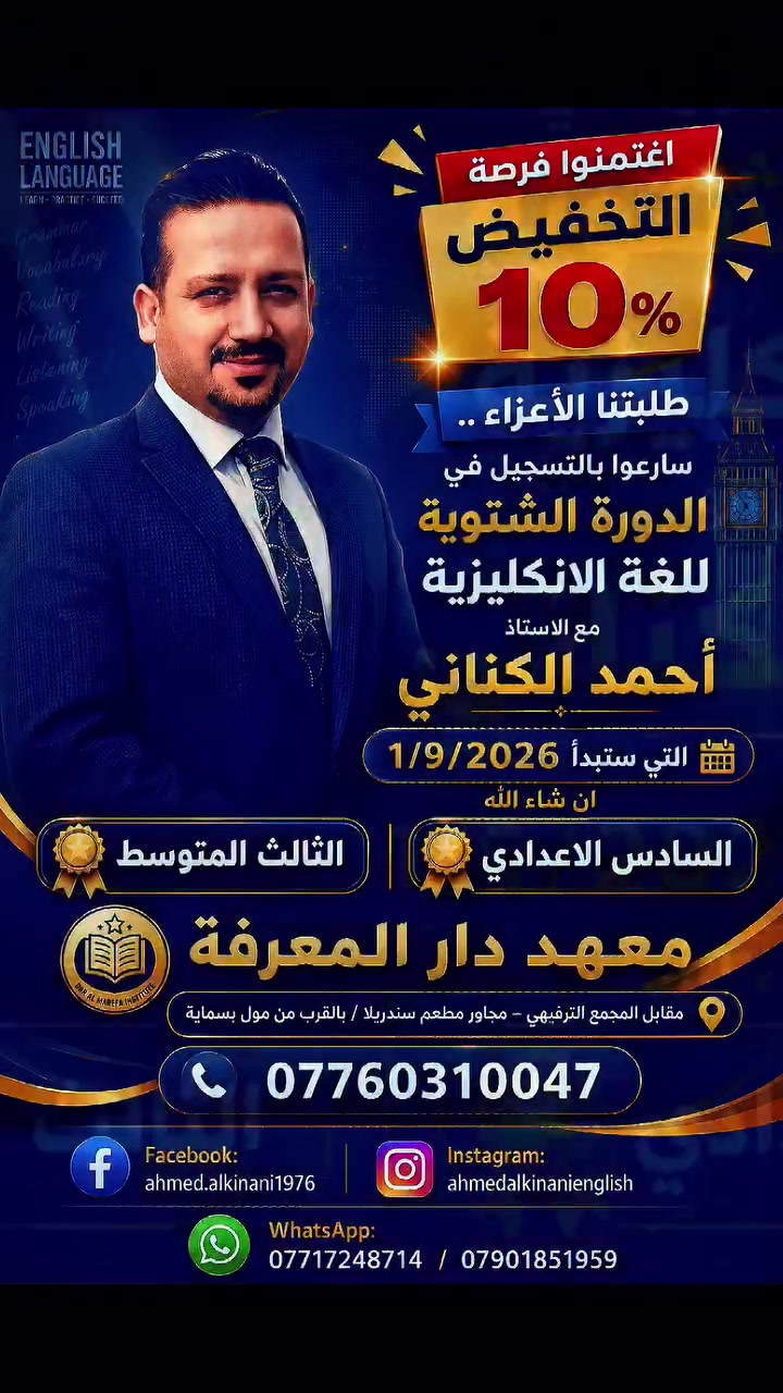 اغتنموا فرصة التخفيض 10%

طلبتنا الأعزاء  .. 
سارعوا بالتسجيل في الدورة الشتوية للغة الانكليزية مع الاستاذ أحمد الكناني.
التي ستبدأ 1/9/2026
ان شاء الله 

🎗️ السادس الاعدادي 🎗️
🎗️ الثالث المتوسط 🎗️

معهد دار المعرفة   
📍 مقابل المجمع الترفيهي – مجاور مطعم سندريلا / بالقرب من مول بسماية
📞 ***********

Facebook: ahmed.alkinani1976

Instagram: ahmedalkinanienglish 

WhatsApp:
*********** / ***********
