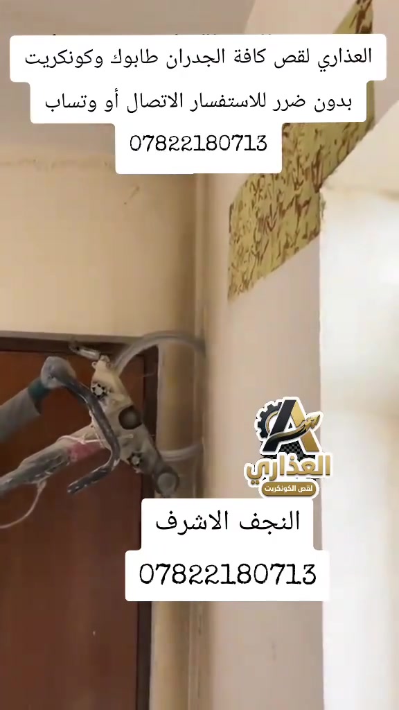 من رخصه الادمن المحترم
عندك اضافه بناء وتريد تفتح باب بدون ضرر بدون اهتزاز
قص وتفليش الجدران الكونكريتيه وكافه اعمال الارضيات قلع ارضيه ازاله  شغل ممتاز وخبره في العمل 
شغلنه داخل النجف فقط ***********☎️
