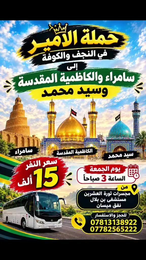 📢📢 15 الف فقط الى سامراء والكاظمية المقدسة
(سارعوا بالحجز المقاعد جداً محدوده إلى سامراء والكاظمية) 
 تعلن #حملة الأمير في النجف والكوفه عن برنامجها الاسبوعي (حملتنا للعوائل فقط ) شرط التبريد فول فول فول 
________________________________________
🛑 برنامج يوم الجمعة المصادف 2026/9/18
◾️الكاظمية المقدسة "ع"
◾️ سامراء المقدسه "ع"
◾️سيد محمد سبع الدجيل "ع"
⬛ صلاة الفجر في ( مقام النبي ايوب )
🍽️ مع وجبة ريوك في الدجيل.... 
🍽️ وجبة الغداء في مضيف العتبة العسكرية مجانآ 
💰سعر النفر 15  ألف  (تخفيضات لعوائلنا  النجفيه)
⏰الانطلاق الساعة 3:00 صباحاً
__________________________________________
 🛑مكان التجمع:👥
1⃣  مجسرات ثورة العشرين 
2️⃣ نفق ميسان( نفق المختار )
3️⃣  مستشفى بن ابلال
للحجز والاستفسار مراسلة الصفحةاو الاتصال على الارقام التالية
 #واتساب 👈 ***********📞
#واتساب 👈***********📞
