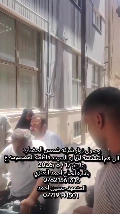 اللهم صل على محمد وال محمد 
شركة شمس الحضاره للسفر والسياحه 
الحاج احمد العنزي   كربلاء 
وصول زوار شركتنا إلى قم المقدسه 
والسكن في فندق قرب الحرم 
نتمنى لهم سفره سعيده  وقبول الاعمال ان شاء الله 

حملتنا القادمه الاحد ان شاء الله  
23'/8/2026
عل الراغبين بل سفر  
جلب الجوازات  بأقرب وقت 
المقاعد محدوده 
واسعارنا حسب جودت الفنادق 
برامجنا 
200   الف دينار 
175  الف دينار 
160  الف دينار  
 للاستفسار 
***********
*********** 
شركتنا مجازه من قبل هيئة السياحه 665
     اهلا وسهلا  بل جميع

