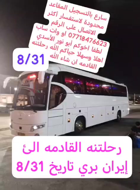 خلي سفرتك ويانه تعلن شركة بلاد الشمس حملة الساقي
مع رحلات  طيران وبري  للمملكة العربية السعودية والجمهوريه الإسلامية الايرانيه بتاريخ
2026/8/31 بري الاثنين القادم ان شاء الله
كامل الخدمات من باب الشركه رجوع لباب الشركه مع ثلاث وجبات طعام بوفيه مفتوح وجميع المزارات والسياحه بسعر   250 الف فقط 
 فندق ٣ نجوم في مشهد 
 وطيران 2026/9/3 مستقيم لمشهد المقدسه

 شركة بلاد الشمس حملة الساقي
هي الأفضل دائما $$$$$$
الى_ايران برا (باصات 🚌VIP) 25 نفر رجال أعمال (تنفيذ شركتنا حصرا)

       (   15 يوم  ) 
قم مشهد شمال ايران؟  
بسعر 350 الف   ؟  

          (  12 يوم  )  عرض 
🔷السعر (250 الف فقط 😍)

ملاحظه كروبات الطيران بعد الرحله بيومين هاي بالنسبه الي يحب يندمج مع كروب
اما كروبات الطيران مفتوح الحجز له في كل يوم وكل وقت وتاريخ  يناسبكم اخوانه اخواتنه وكل الرحلات البر والطيران فندق ٣ نجوم شارع امام رضا  

ذهاب طيران عوده بري
 قم مشهد 450 الف

ذهاب بري رجوع طيران قم مشهد 450 الف 

قم مشهد فقط ذهاب وعودة طيران 650الف طلب نقل داخلي طيران 50 الف 

قم مشهد شمال ايران طيران عوده طيران بسعر  750 الف طلب طيران داخلي 50 الف

🔷تاريخ الرحلات؟ طيران وبري إيران ؟؟؟؟؟؟؟؟ 
2026/8/31بري باصات النقل vib رجال أعمال 25 نفر مكيفه وحديثه

2026/9/3 طيران مستقيم لمشهد التحاق بلحمله

2026/9/11 $$$$$$$
بري
2026/9/14 طيران  التحاق بلحمله
2026/10/3  بري
2026/10/6 طيران التحاق بالحمله 
━━━━━━━━━━━━━━━
━━━━━━━━━━━━━━━━━━
‎🔵سارعو بالحجز مقاعد محدوده جدآ
كل البرامج موجود أقساط مريح لمدة عشرة اشهر؟؟؟؟ 
 مدة الرحلة( 🔷 12 يوم باصات VIP😍 )
🔴 يشمل البرنامج ال VIP
🔺اليوم الأول 🔝التجمع امام مقر الشركة الساعة 3 مساء   والانطلاق الى الحدود العراقية🇮🇷🇮🇶 الإيرانية 
ومنها إلى مدينة قم المقدسة.

🔴 البرنامج يشمل ثلاث وجبات طعام بوفيه مفتوح في مشهد 🍗🥗.
4 ليالي 5 ايام مشهد
3 ليالي قم اربع ايام
3 ليالي شمال ايران ٤ ايام
البرنامجين يشمل ثلاث وجبات طعام وجميع المزارات والسياحه في مشهد وفطور في شمال ايران وفطور في قم 
طلب غرفه ثنائيه  25  الف لنفر الواحد 
طلب غرفه سنكل 100 الف

ملاحظة مهمة جداً جداً / 👈🏻 على الطفل الغير بالغ يعني عمره اقل من 18 سنه 
يجب على الام جلب وكالة مصدقة من كاتب عدل بموافقة والده 
وعدم جلب الوكالة لايحق للطفل السفر 🚫
الطفل اقل 5 سنه مجانا
طلب كرسي باص قم مشهد سعر 100 الف فقط؟؟؟
طلب، كرسي باص قم مشهد شمال ايران بسعر 125 الف فندق مشهد شباهنك شارع امام رضا شارع رقم 5 ثلاث نجوم

🕋 عمرة ربيع الاول  ✨

- جواً - طيران الخطوط الجوية العالميه  8/27

💰 السعر: 900,000 دينار عراقي فقط! محبس الجن

🏨 برنامج الرحلة: 
🔹 ثلاث ليالٍ (3) في المدينة المنورة: الإقامة في المنطقة المركزية .

🔹 سبع ليالٍ (7) في مكة المكرمة: الإقامة في منطقة محبس الجن 
✅ قطار الحرمين (اختياري) 

- براً -

📅 تاريخ الانطلاق: 26 / 8
9/5 بري
9/15بري
9/30 بري 

💰 السعر: 675/000 الف دينار عراقي فقط! للمجاميع والحمله داريه 650 الف 

🏨 برنامج الرحلة: 
🔹ليلتان (2) في المدينة المنورة: الإقامة في المنطقة المركزية .

🔹 خمس ليالٍ (6) في مكة المكرمة: الإقامة في محبس الجن

🚌 الرحلة تشمل: 
✅ ثلاث وجبات يوميًا (بوفيه مفتوح) .
✅ حقيبة كتف صغيرة . 
✅ إحرامات رجالية وإحرامات نسائية.
✅ سجادة صلاة وكتاب أعمال العمرة.
‏‎للأستفسار اكثر نرحب بكم في مقر الشركة🏫🕺🏻‏‎ الكائن في 

📍العنوان :كربلاء المقدسه / 
مجاور القنصليه الايرانيه مجمع مالك الاشتر طابق الثاني 
‏‎جميع الارقام تحتوي على وات ساب لاستفسار أكثر الاتصال 
📞*********** ابو نور

*********** ابو نور

*********** ابو نور

اخواني واخواتي عندما تتصل بالأرقام ويطلع عندك مغلق معناه مسافر يرجئ الاتصال بوات ساب لطفا
*********** ابو نور

؟؟؟؟٪٪٪$$$$$$$$$$$$
