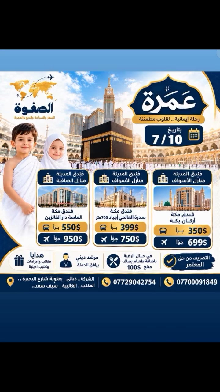 ✨ عمرة.. رحلة إيمانية.. لقلوب مطمئنة ✨
​تعلن شركتنا عن انطلاق رحلة العمرة المميزة بتاريخ 7 / 10 برحلات (برية وغازية/جوية) مع تقديم أفضل الخدمات لضيوف الرحمن 🕋:
​🏨 خيارات الإقامة والأسعار:
​1️⃣ البرنامج الأول:
​فندق المدينة: منازل الأسواف
​فندق مكة: أركان بكة
​🚌 براً: $350
​✈️ جواً: $699
​2️⃣ البرنامج الثاني:
​فندق المدينة: منازل الأسواف
​فندق مكة: سدرة العالمي (أجياد - يبعد 700 متر فقط عن الحرم)
​🚌 براً: $399
​✈️ جواً: $750
​3️⃣ البرنامج الثالث:
​فندق المدينة: منازل الأسواف
​فندق مكة: الماسة دار الفائزين
​🚌 براً: $550
​✈️ جواً: $950
​⭐ مميزات الرحلة والخدمات:
​👳‍♂️ مرشد ديني متخصص يرافق الحملة طوال فترة الرحلة.
​🎁 هدايا مجانية لكل معتمر (حقائب، إحرامات، وكتب أدعية).
​🍽️ إمكانية إضافة وجبات الطعام بمبلغ $100 فقط.
​💱 التصريف من حق المعتمر.
​📍 موقع المكتب:
ديالى - بعقوبة - الغالبية - سيف سعد (مقابل مجمع الغالبية السكني).
​📞 للحجز والاستفسار:
​***********
​***********
