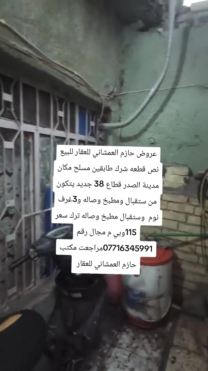 عروض حازم العمشاني للعقار للبيع نص قطعه شرك طابقين مسلح مكان مدينة الصدر قطاع 38 جديد يتكون من ستقبال ومطبخ وصاله و3غرف نوم  وستقبال مطبخ وصاله ترك سعر 115وبي م مجال رقم ***********مراجعت مكتب حازم العمشاني للعقار
