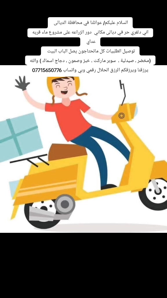 السلام عليكم/ عوائلنا في محافظة الديالى
اني دلفري حر في ديالى مكاني  دور الزراعه على مشروع ماء قريه عداي 
توصيل الطلبيات كل ماتحتاجون يصل الباب البيت 
(مخضر ، صيدلية ،  سوبر ماركت ، خبز وصمون ، دجاج اسماك ) والله يرزقنا ويرزقكم الرزق الحلال رقمي وبي واتساب ***********
