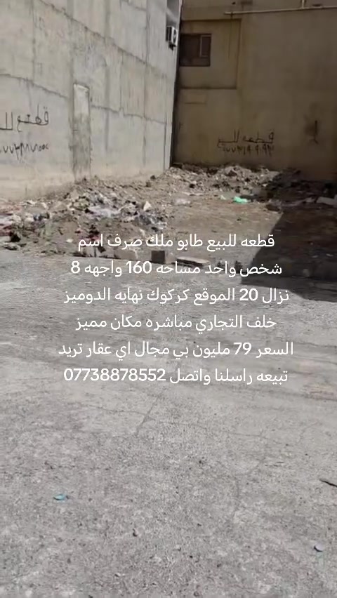 قطعه للبيع طابو ملك صرف اسم شخص واحد مساحه 160 واجهه 8 نزال 20 الموقع كركوك نهايه الدوميز خلف التجاري مباشره مكان مميز السعر 79 مليون بي مجال اي عقار تريد تبيعه راسلنا واتصل ***********
