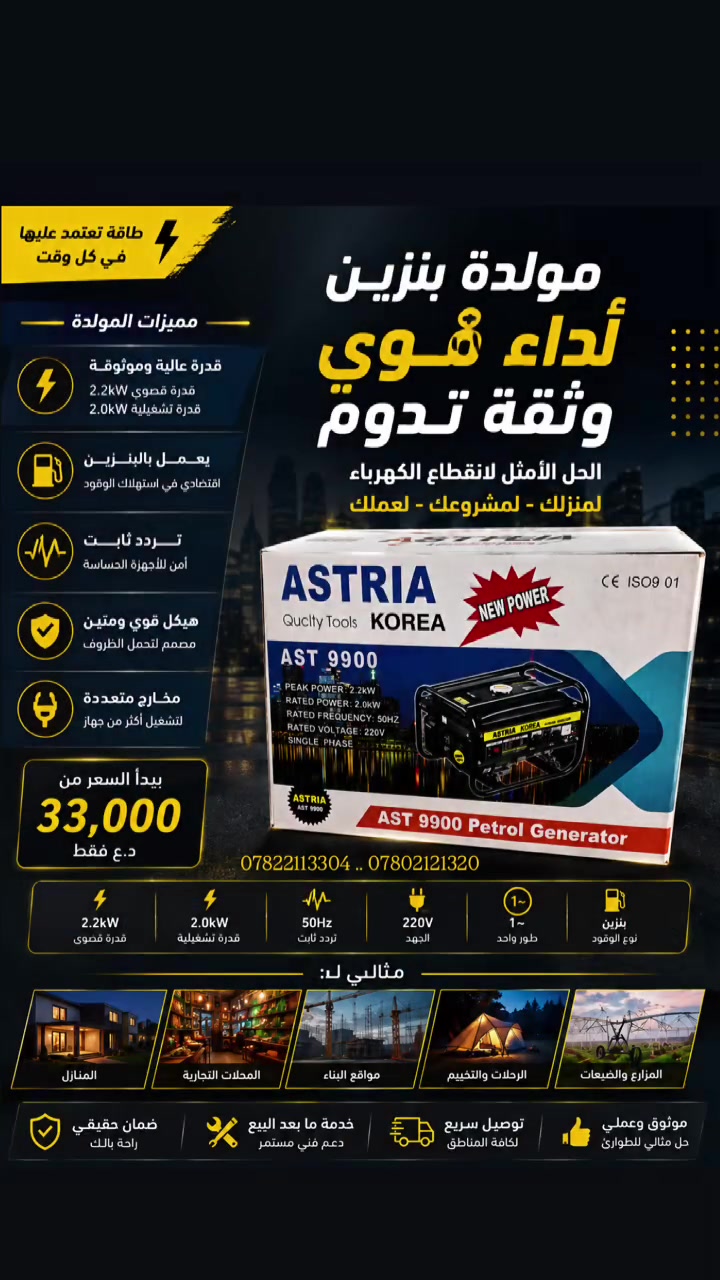 ⚡ مولدة ASTRIA AST 9900 — طاقة تعتمد عليها بكل وقت!

إذا تبحث عن مولدة عملية وقوية للبيت، المحل أو مشروعك، ASTRIA AST 9900 توفرلك الأداء والاعتمادية بسعر مميز 🔥

🔌 المواصفات والمميزات:
• قدرة قصوى 2.2 كيلوواط
• قدرة تشغيلية 2.0 كيلوواط
• جهد 220 فولت
• تردد 50 هرتز
• طور واحد Single Phase
• تعمل بالبنزين ⛽
• هيكل قوي ومتين
• مخارج متعددة
• مناسبة للمنزل، المحلات، مواقع العمل والرحلات

💥 السعر يبدأ من 33,000 د.ع فقط!

🚚 توصيل سريع
🛡️ ضمان حقيقي
🔧 خدمة ما بعد البيع
⚡ لا تخلي انقطاع الكهرباء يوقف شغلك!

📩 للطلب والاستفسار راسلنا الآن
العنوان .. 
الرمادي القادسية الاولى مقابل مشتل الاماني للاستفسار اكثر الاتصال ع الارقام التاليه
.***********
 . ***********
