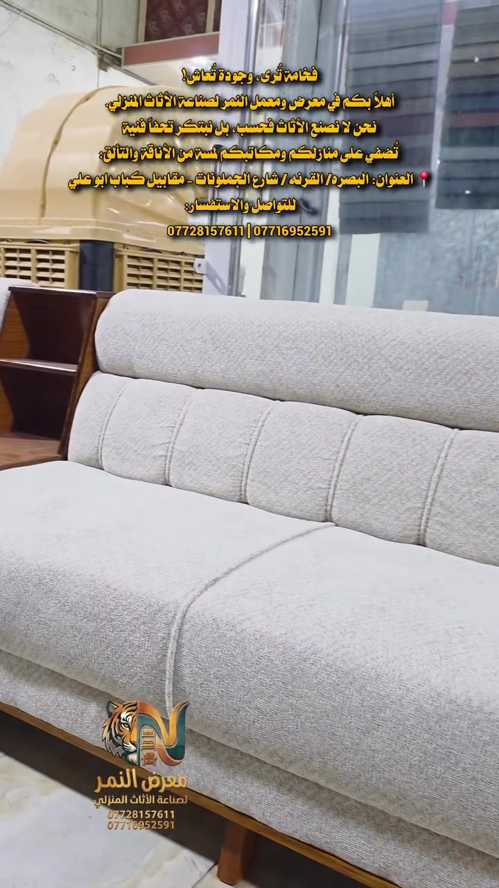 معرض ومعمل النمر لصناعة الأثاث المنزلي
​نصمم وننفذ أحدث الموديلات المودرن بأيدي ماهِرة ودقة متناهية في التفاصيل، لنقدم لك جودة عالية وإتقاناً يضمن رضاك التام ويجعل بيتك أكثر أناقة وراحة.
📍 العنوان: البصره/ القرنه / شارع الجملونات - مقابيل كباب ابو علي 
📞 للتواصل والاستفسار:
*********** | ***********
