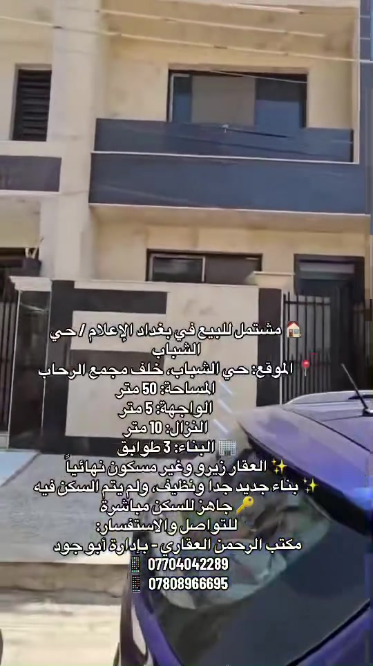 🏠 مشتمل للبيع في بغداد – الإعلام / حي الشباب
📍 الموقع: حي الشباب، خلف مجمع الرحاب
📐 المساحة: 50 متر
📏 الواجهة: 5 متر
📏 النزال: 10 متر

🏢 البناء: 3 طوابق
🛏️ 3 غرف نوم
🚿 خدمات عدد 2 – واحدة في الأعلى وواحدة في الأسفل

✨ العقار زيرو وغير مسكون نهائياً
✨ بناء جديد جداً ونظيف، ولم يتم السكن فيه
🔑 جاهز للسكن مباشرة

📞 للتواصل والاستفسار:
مكتب الرحمن العقاري – بإدارة أبو جود

📱 ***********
📱 ***********

🔥 فرصة مميزة للسكن أو الاستثمار في موقع ممتاز.
