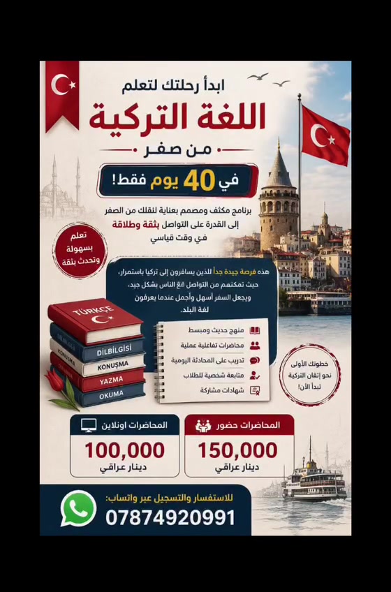 🇹🇷 ابدأ رحلتك مع اللغة التركية من الصفر خلال 40 يومًا! 🇹🇷
هل تسافر إلى تركيا باستمرار؟ ✈️
هل ترغب بأن تتحدث مع الأتراك بثقة، وتفهم ما يُقال حولك، وتجعل رحلاتك أسهل، أجمل وأكثر متعة؟

✨ الآن فرصتك لتعلّم اللغة التركية من الصفر ضمن برنامج تدريبي مكثف لمدة 40 يومًا، بأسلوب مبسّط وعملي يساعدك على اكتساب أساسيات اللغة واستخدامها في مواقف الحياة اليومية.

نستقبل جميع الأعمار فوق 10 سنوات.

📚 ماذا ستتعلم؟
🔹 أساسيات اللغة التركية من البداية
🔹 المحادثة والتواصل مع الآخرين
🔹 العبارات والمفردات الأكثر استخدامًا في السفر والحياة اليومية
🔹 كيفية التعامل والتحدث بثقة في المواقف المختلفة داخل تركيا
🔹 تدريب عملي يساعدك على استخدام اللغة بشكل طبيعي

🎯 البرنامج مناسب بشكل خاص للمسافرين إلى تركيا والراغبين في التواصل مع الناس وفهم لغة البلد بدل الاعتماد على الترجمة في كل موقف.

💻 المحاضرات أونلاين: 100,000 دينار عراقي
🏫 المحاضرات حضوري: 150,000 دينار عراقي

⏳ المدة: 40 يومًا فقط

📲 للاستفسار والتسجيل عبر واتساب:
***********

🇹🇷 لا تجعل حاجز اللغة يحدّ من تجربتك في تركيا…
تعلّم لغة البلد، وتواصل بثقة، واستمتع بسفرك أكثر!

#اللغة_التركية #تعلم_التركية #دورة_لغة_تركية #تركيا #السفر_إلى_تركيا #تعلم_من_الصفر #دورات_لغة
