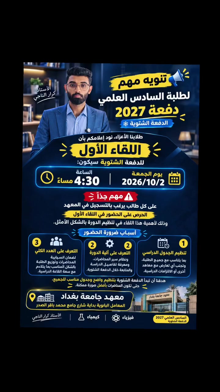 📢 تنويه مهم لطلبة السادس العلمي — دفعة 2027

طلابنا الأعزاء، نود إعلامكم بأن اللقاء الأول للدفعة الشتوية سيكون:

📅 يوم الجمعة | 2026/10/2
⏰ الساعة 4:30 مساءً

⚠️ مهم جدًا:
على كل طالب يرغب بالتسجيل في المعهد الحرص على الحضور في اللقاء الأول، وذلك لأهمية هذا اللقاء في تنظيم الدورة بالشكل الأمثل.

🔹 أسباب ضرورة الحضور:

1️⃣ تنظيم الجدول الدراسي بما يتناسب مع جميع الطلبة، وتجنب أي تعارض مع معاهد أخرى أو الالتزامات الدراسية.

2️⃣ التعرف على آلية الدورة ونظام سير المحاضرات، ومعرفة تفاصيل الدراسة والمتابعة خلال الدفعة الشتوية.

3️⃣ التعرف على العدد الكلي للطلبة، لضمان انسيابية المحاضرات وتوزيع الطلبة بالشكل المناسب بما يتلاءم مع سعة القاعة الدراسية.

🎯 هدفنا أن تبدأ الدفعة الشتوية بتنظيم واضح وجدول مناسب للجميع، حتى تكون المحاضرات بأفضل صورة ممكنة.

📍 ننتظركم يوم الجمعة الساعة 4:30 مساءً.

العنوان : المعامل الباوية بداية شارع جامع محمد باقر الصدر معهد جامعة بغداد

الأستاذ كرار الناجي
🧪 كيمياء | ⚡ فيزياء
السادس العلمي — الدفعة الشتوية 2027
