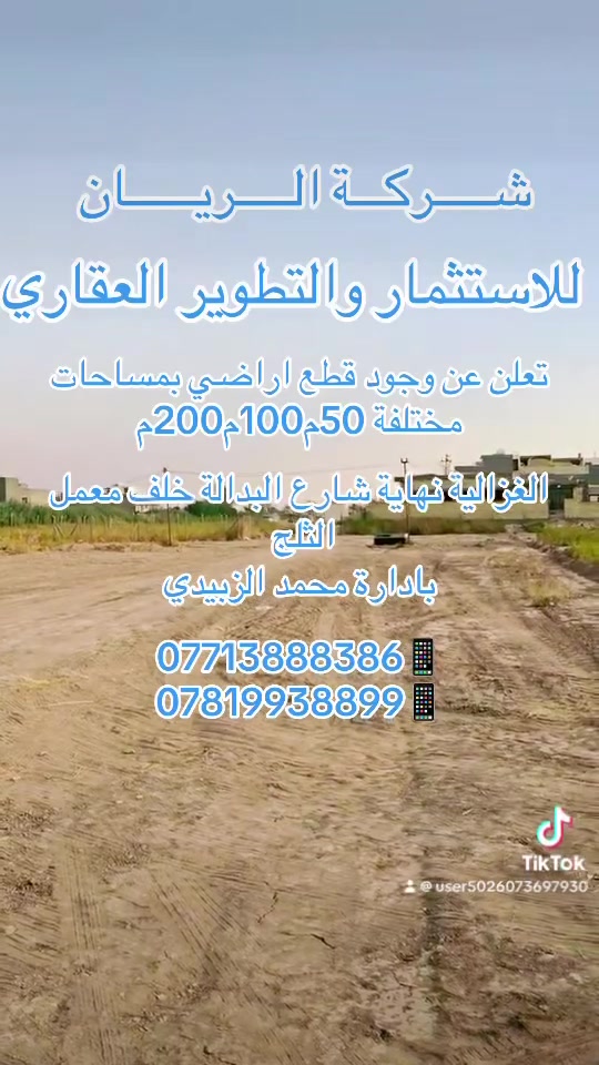 شـــــركـــة الـــــريــــــان للاستثمار و التطوير العقاري
تعلن الشركة عن وجود قطع اراضي في الغزالية نهاية شارع البدالة خلف معمل الثلج بمساحات مختلفة 50م100م120م200م طابو صرف طابو الكاظمية بلدية المنصور ضريبة حي الجامعة 
للاستفسار اكثر الإتصال على الارقام التالية 
***********📱***********📱محمد الزبيدي
