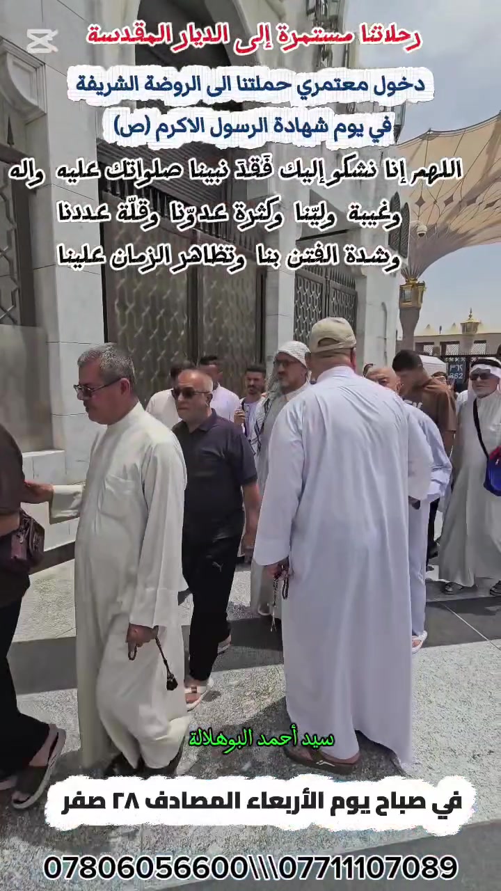 التقرير المصور لمعتمري حملتنا في الديار المقدسة 
المدينة المنورة 
دخول معتمري حملتنا (الرجال ) في ذكرى شهادة الرسول الاكرم صلى الله عليه واله وسلم الى الروضة الشريفة صباح هذا اليوم .

نتشرف ان نكون بخدمة ضيوف الرحمن 

رحلاتنا مستمرة إلى الديار المقدسة. 

سيد أحمد البوهلالة 
***********
***********
@إشارة
